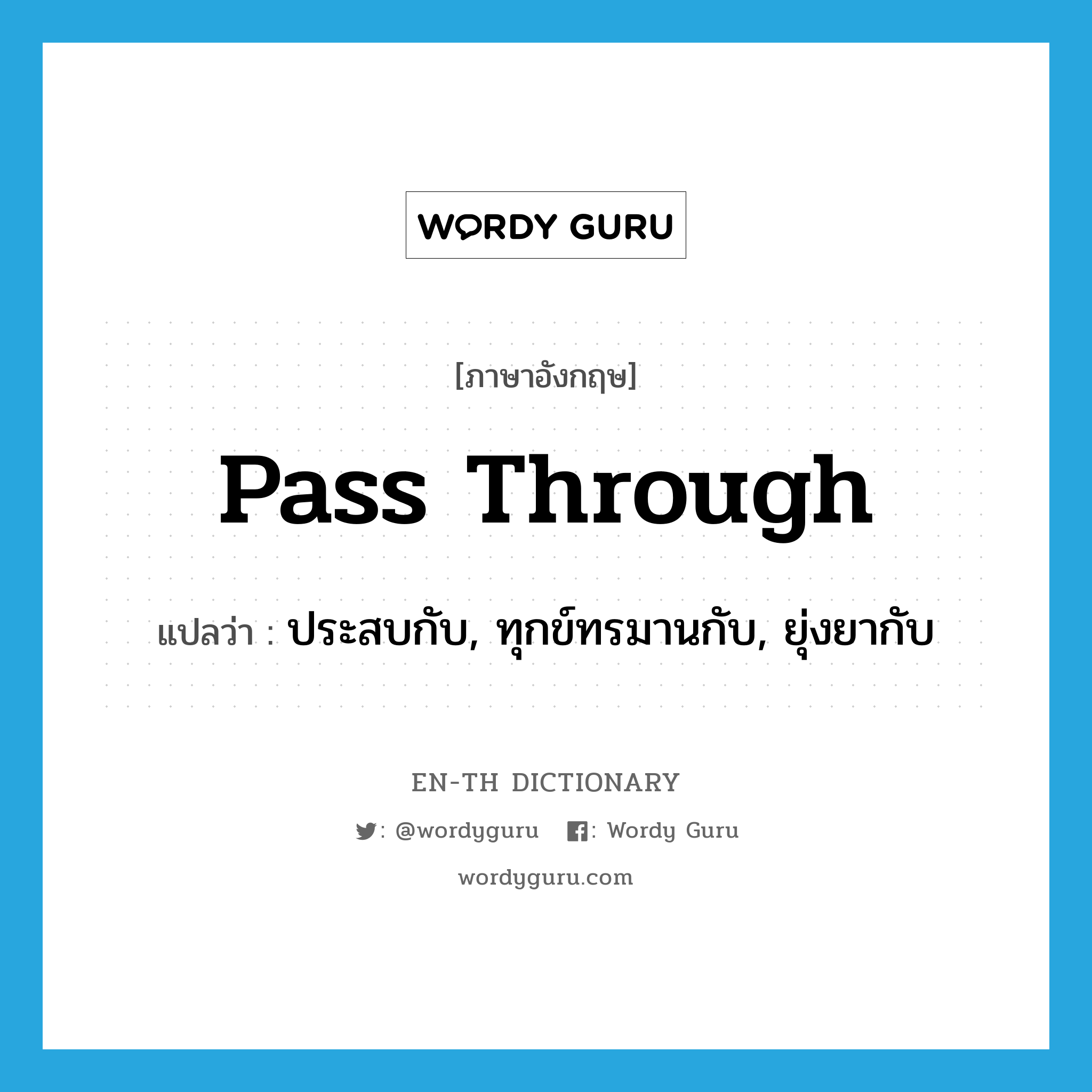 pass through แปลว่า?, คำศัพท์ภาษาอังกฤษ pass through แปลว่า ประสบกับ, ทุกข์ทรมานกับ, ยุ่งยากับ ประเภท PHRV หมวด PHRV