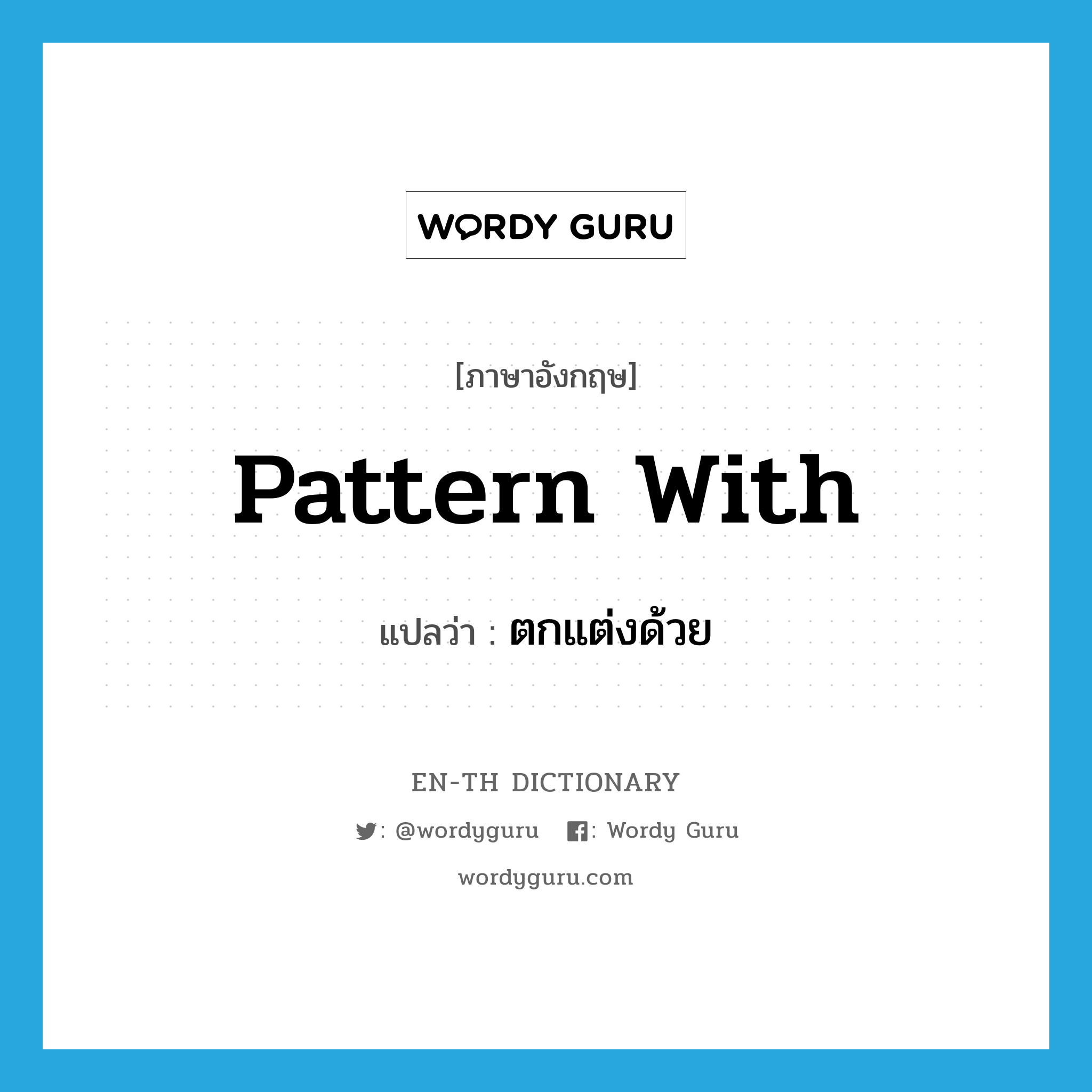 pattern with แปลว่า?, คำศัพท์ภาษาอังกฤษ pattern with แปลว่า ตกแต่งด้วย ประเภท PHRV หมวด PHRV