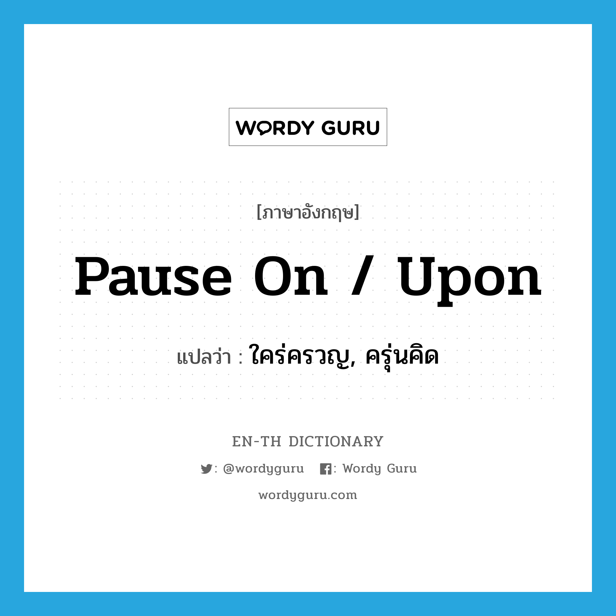 pause on / upon แปลว่า?, คำศัพท์ภาษาอังกฤษ pause on / upon แปลว่า ใคร่ครวญ, ครุ่นคิด ประเภท PHRV หมวด PHRV