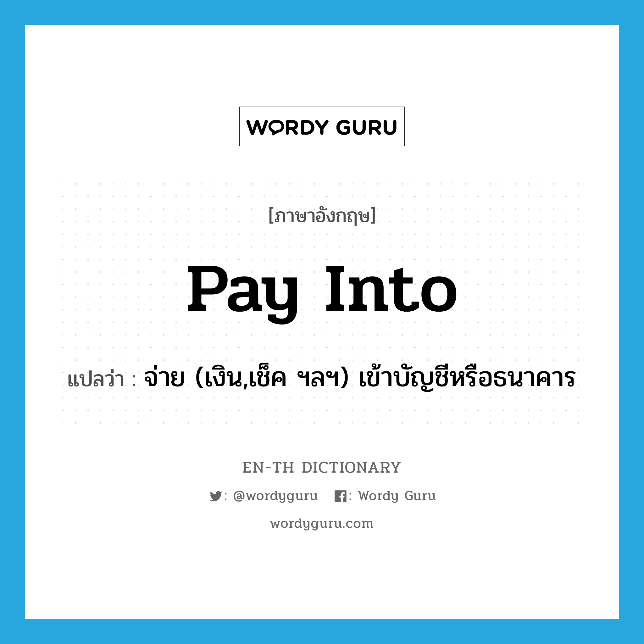 pay into แปลว่า?, คำศัพท์ภาษาอังกฤษ pay into แปลว่า จ่าย (เงิน,เช็ค ฯลฯ) เข้าบัญชีหรือธนาคาร ประเภท PHRV หมวด PHRV