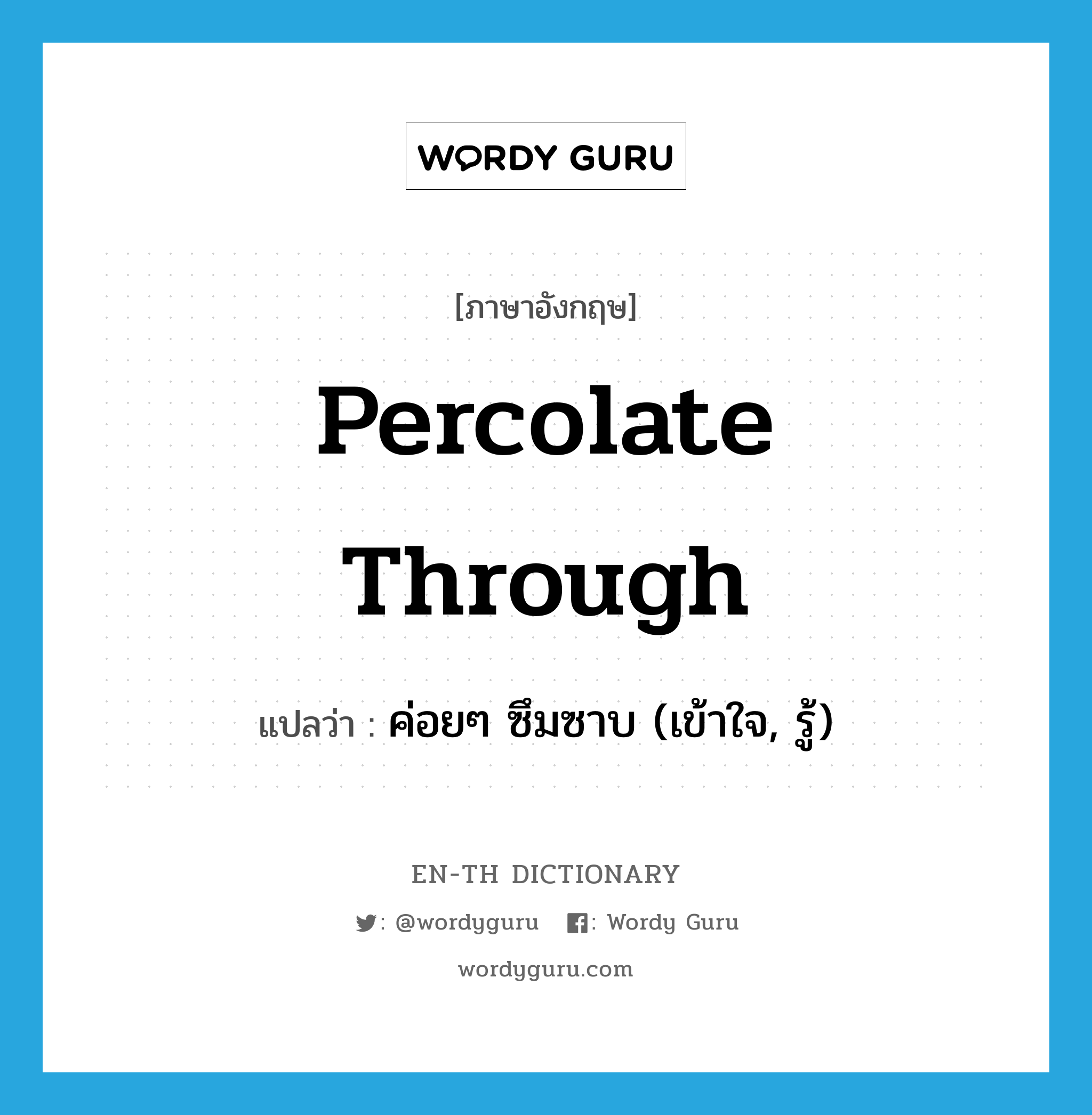 percolate through แปลว่า?, คำศัพท์ภาษาอังกฤษ percolate through แปลว่า ค่อยๆ ซึมซาบ (เข้าใจ, รู้) ประเภท PHRV หมวด PHRV