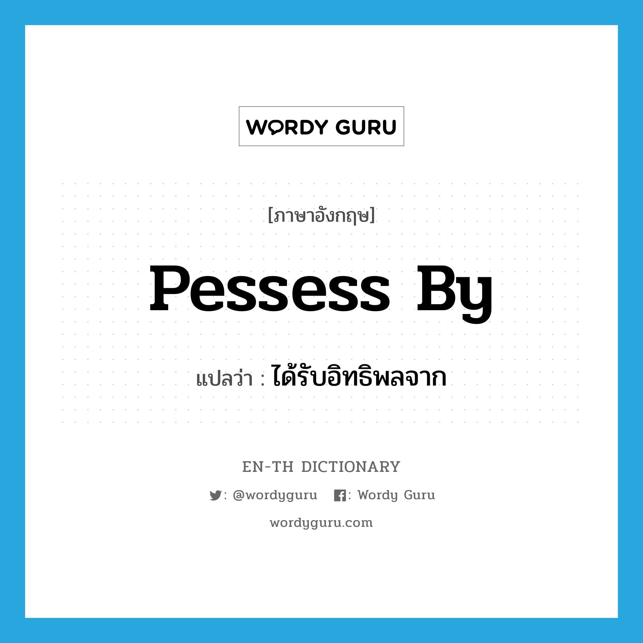 pessess by แปลว่า?, คำศัพท์ภาษาอังกฤษ pessess by แปลว่า ได้รับอิทธิพลจาก ประเภท PHRV หมวด PHRV