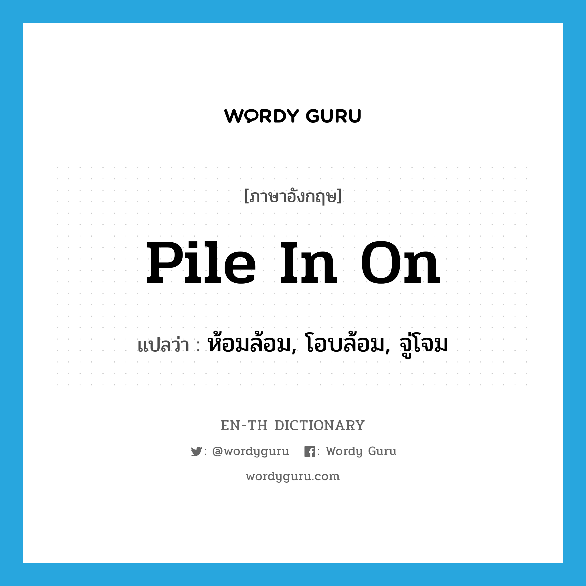 pile in on แปลว่า?, คำศัพท์ภาษาอังกฤษ pile in on แปลว่า ห้อมล้อม, โอบล้อม, จู่โจม ประเภท PHRV หมวด PHRV