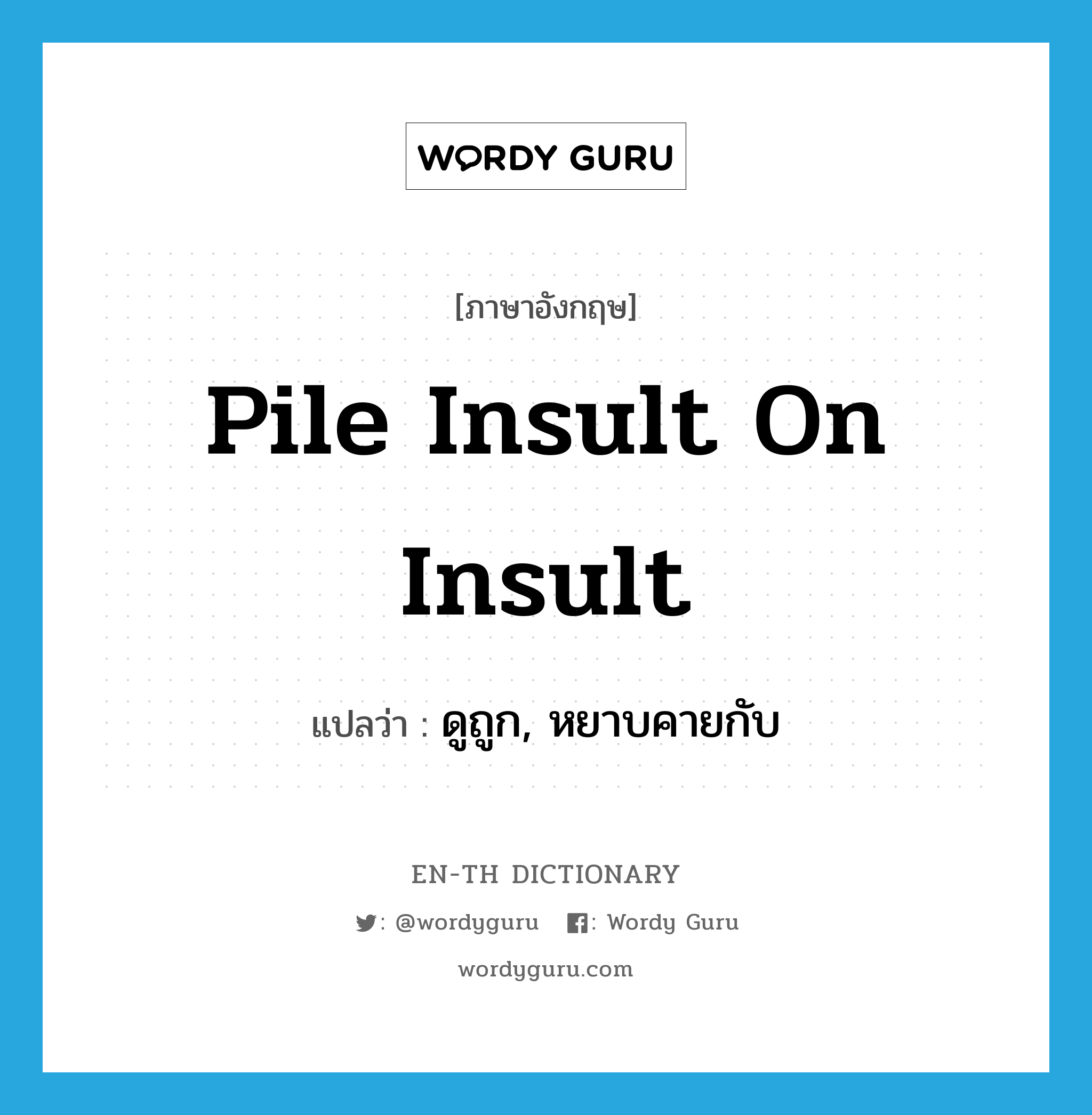 pile insult on insult แปลว่า?, คำศัพท์ภาษาอังกฤษ pile insult on insult แปลว่า ดูถูก, หยาบคายกับ ประเภท IDM หมวด IDM