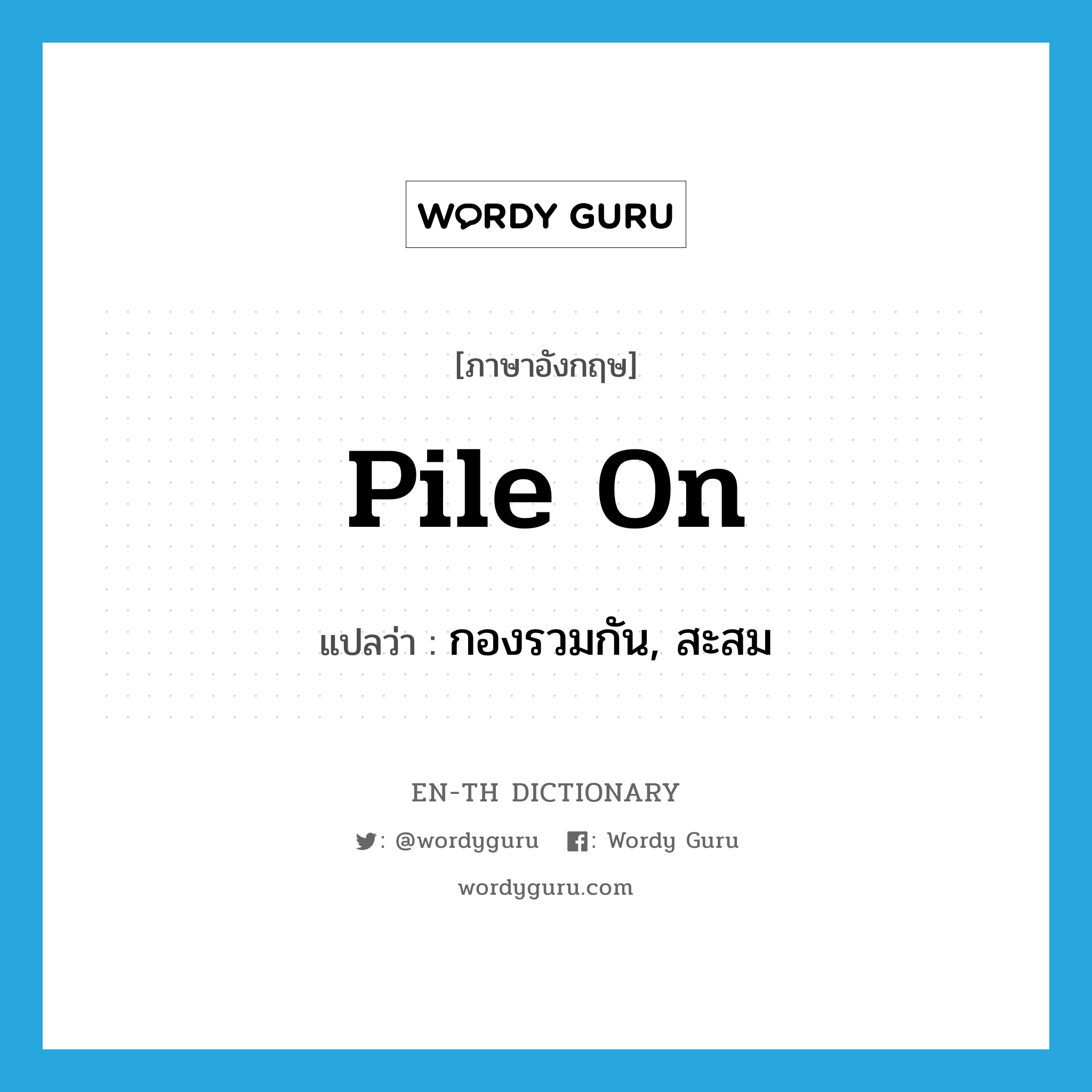 pile on แปลว่า?, คำศัพท์ภาษาอังกฤษ pile on แปลว่า กองรวมกัน, สะสม ประเภท PHRV หมวด PHRV