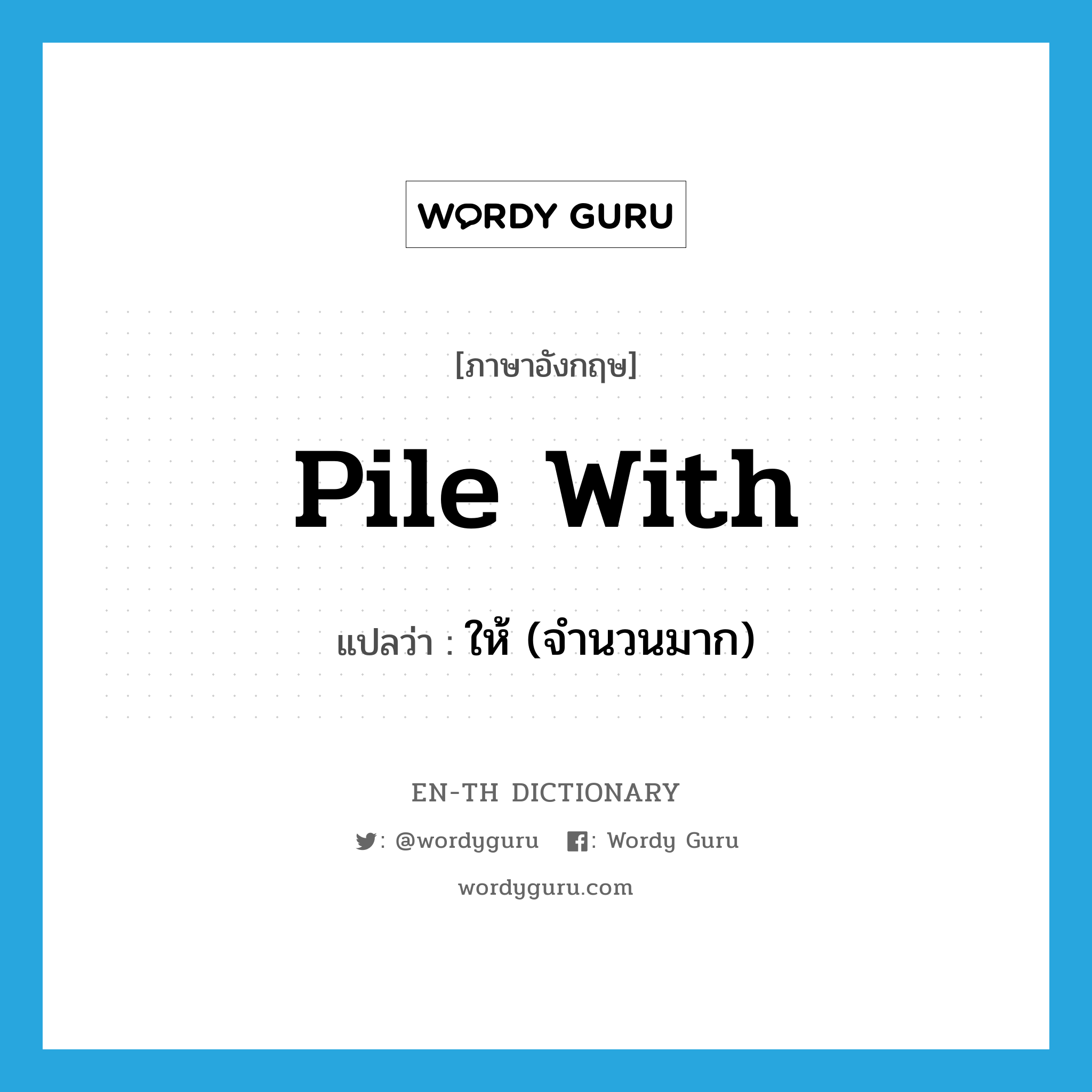 pile with แปลว่า?, คำศัพท์ภาษาอังกฤษ pile with แปลว่า ให้ (จำนวนมาก) ประเภท PHRV หมวด PHRV