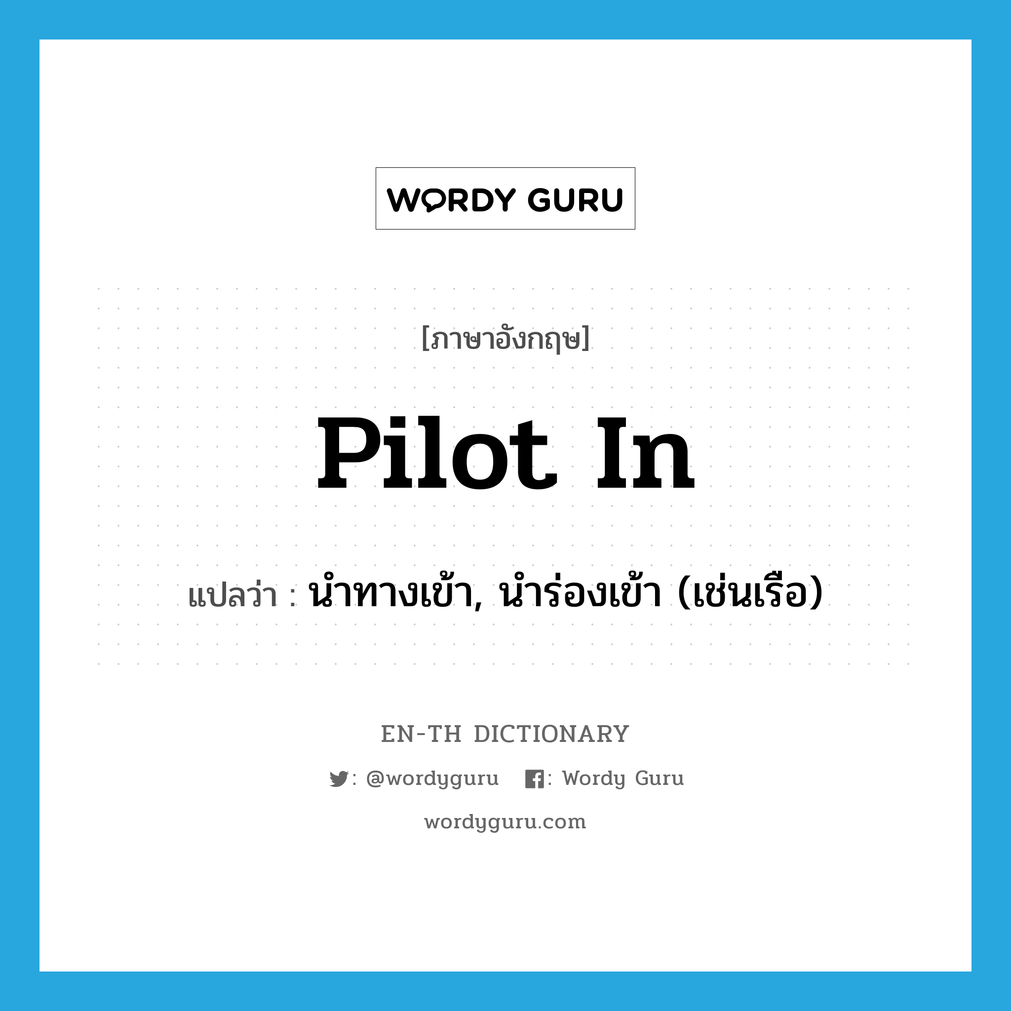 pilot in แปลว่า?, คำศัพท์ภาษาอังกฤษ pilot in แปลว่า นำทางเข้า, นำร่องเข้า (เช่นเรือ) ประเภท PHRV หมวด PHRV