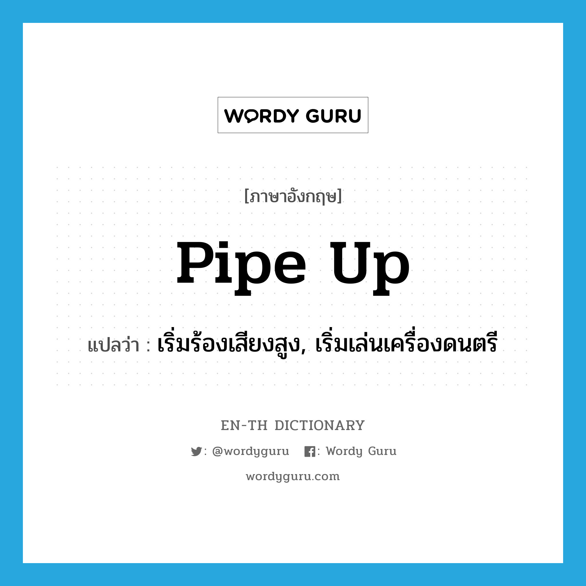 pipe up แปลว่า?, คำศัพท์ภาษาอังกฤษ pipe up แปลว่า เริ่มร้องเสียงสูง, เริ่มเล่นเครื่องดนตรี ประเภท PHRV หมวด PHRV