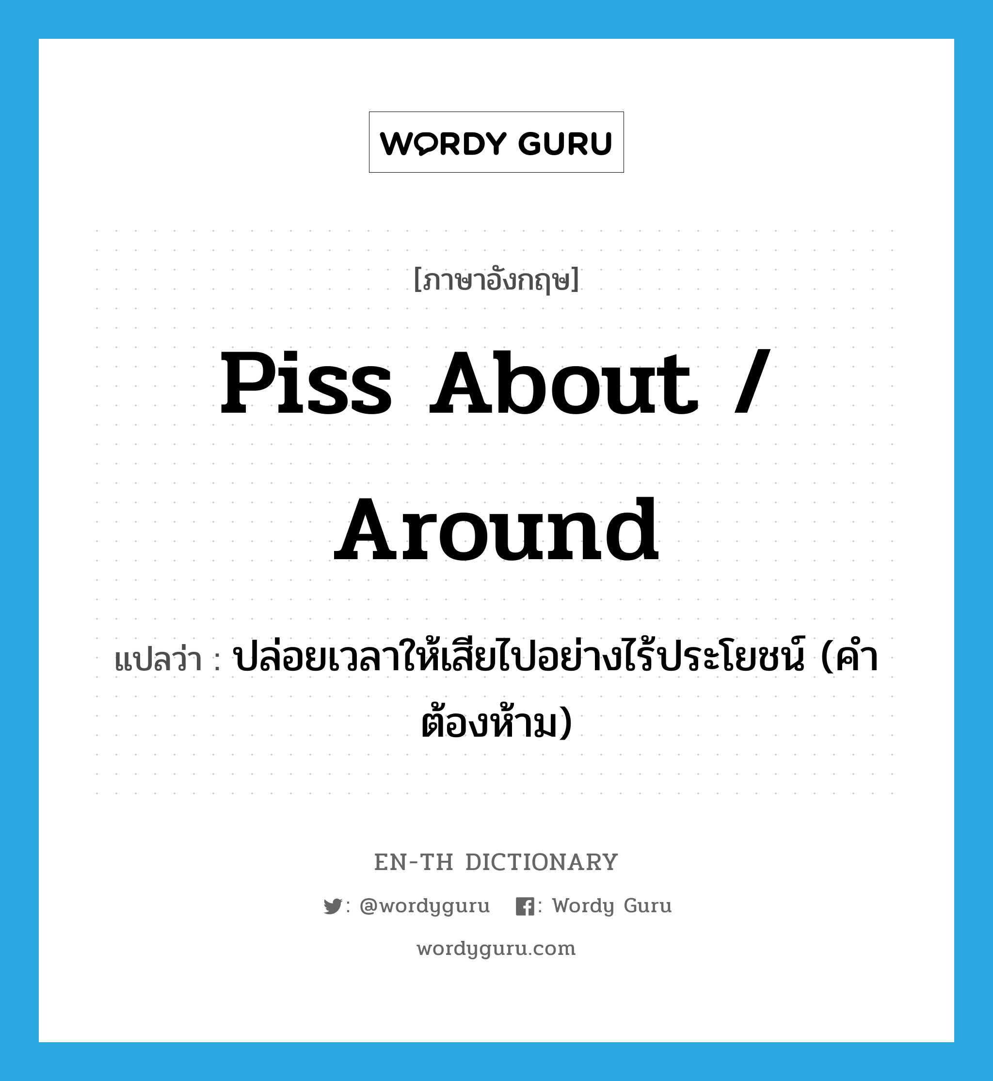 piss about / around แปลว่า?, คำศัพท์ภาษาอังกฤษ piss about / around แปลว่า ปล่อยเวลาให้เสียไปอย่างไร้ประโยชน์ (คำต้องห้าม) ประเภท PHRV หมวด PHRV