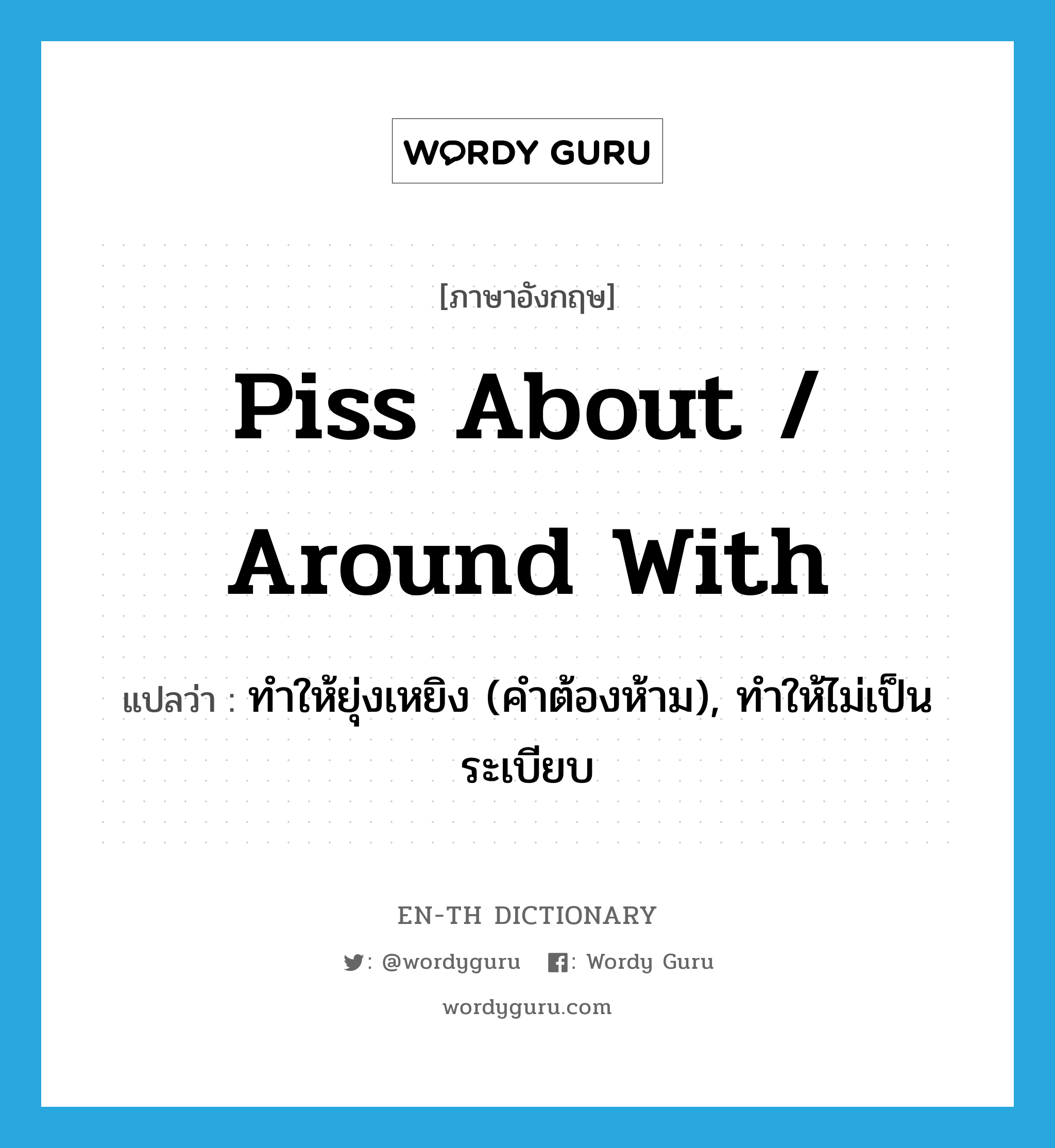 piss about / around with แปลว่า?, คำศัพท์ภาษาอังกฤษ piss about / around with แปลว่า ทำให้ยุ่งเหยิง (คำต้องห้าม), ทำให้ไม่เป็นระเบียบ ประเภท PHRV หมวด PHRV