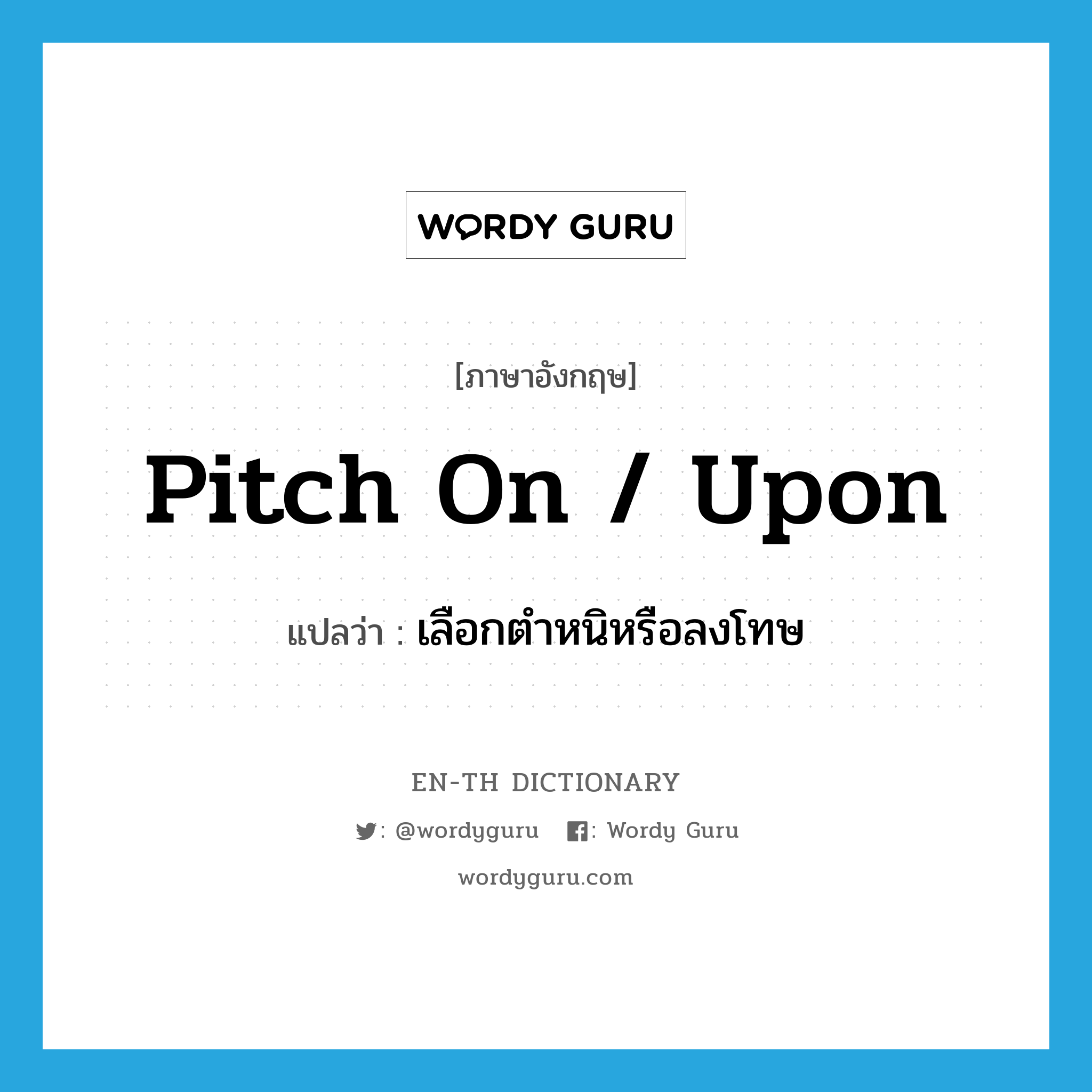 pitch on / upon แปลว่า?, คำศัพท์ภาษาอังกฤษ pitch on / upon แปลว่า เลือกตำหนิหรือลงโทษ ประเภท PHRV หมวด PHRV