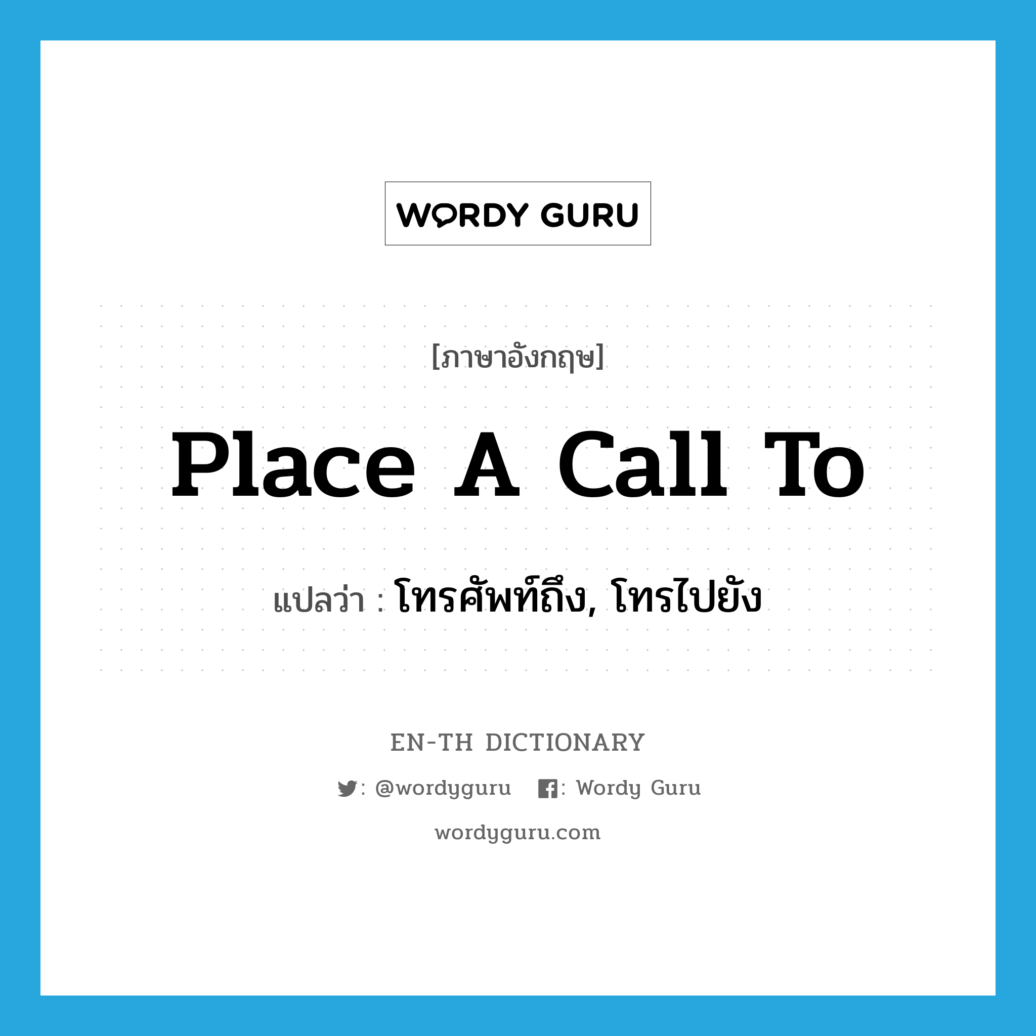 place a call to แปลว่า?, คำศัพท์ภาษาอังกฤษ place a call to แปลว่า โทรศัพท์ถึง, โทรไปยัง ประเภท IDM หมวด IDM