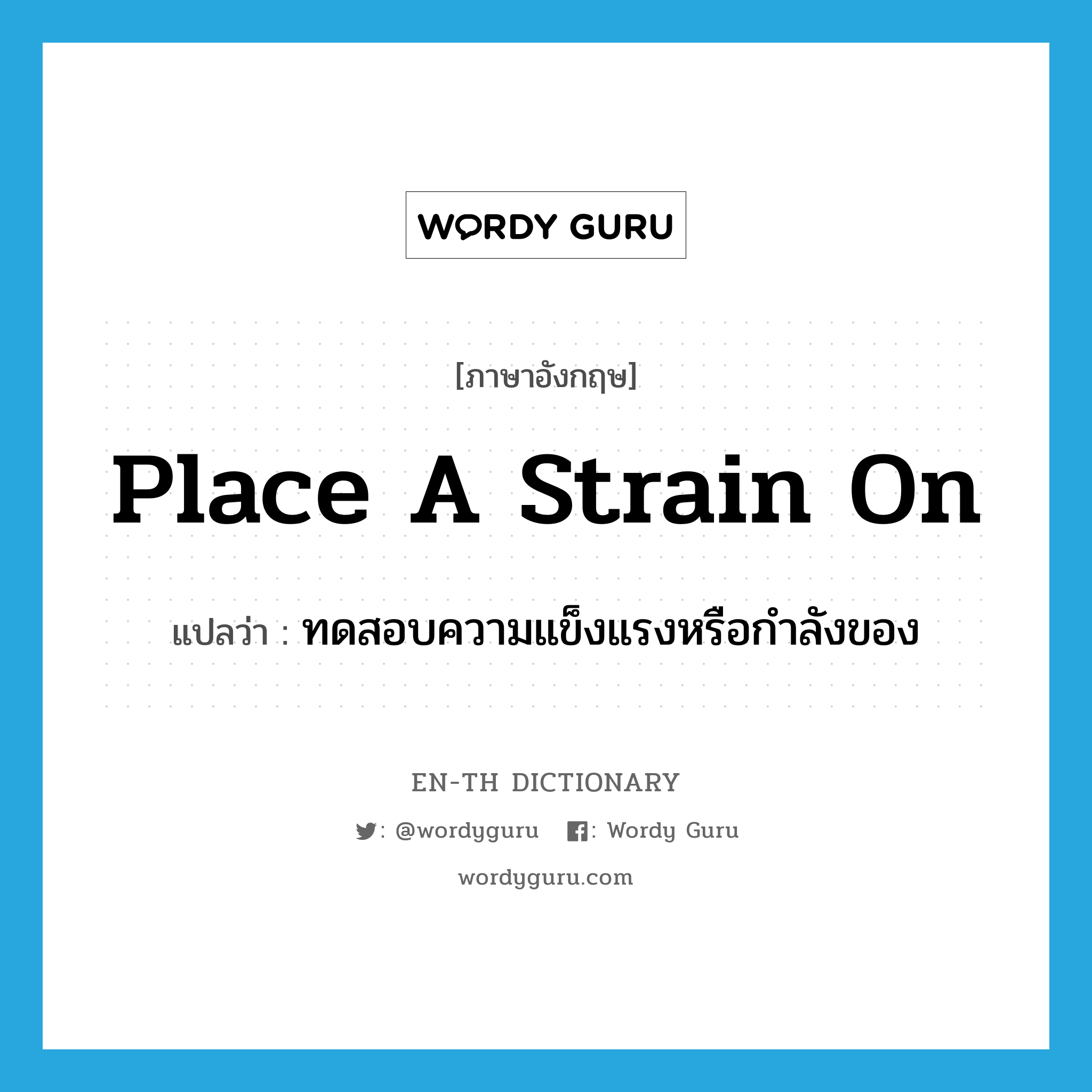 place a strain on แปลว่า?, คำศัพท์ภาษาอังกฤษ place a strain on แปลว่า ทดสอบความแข็งแรงหรือกำลังของ ประเภท IDM หมวด IDM