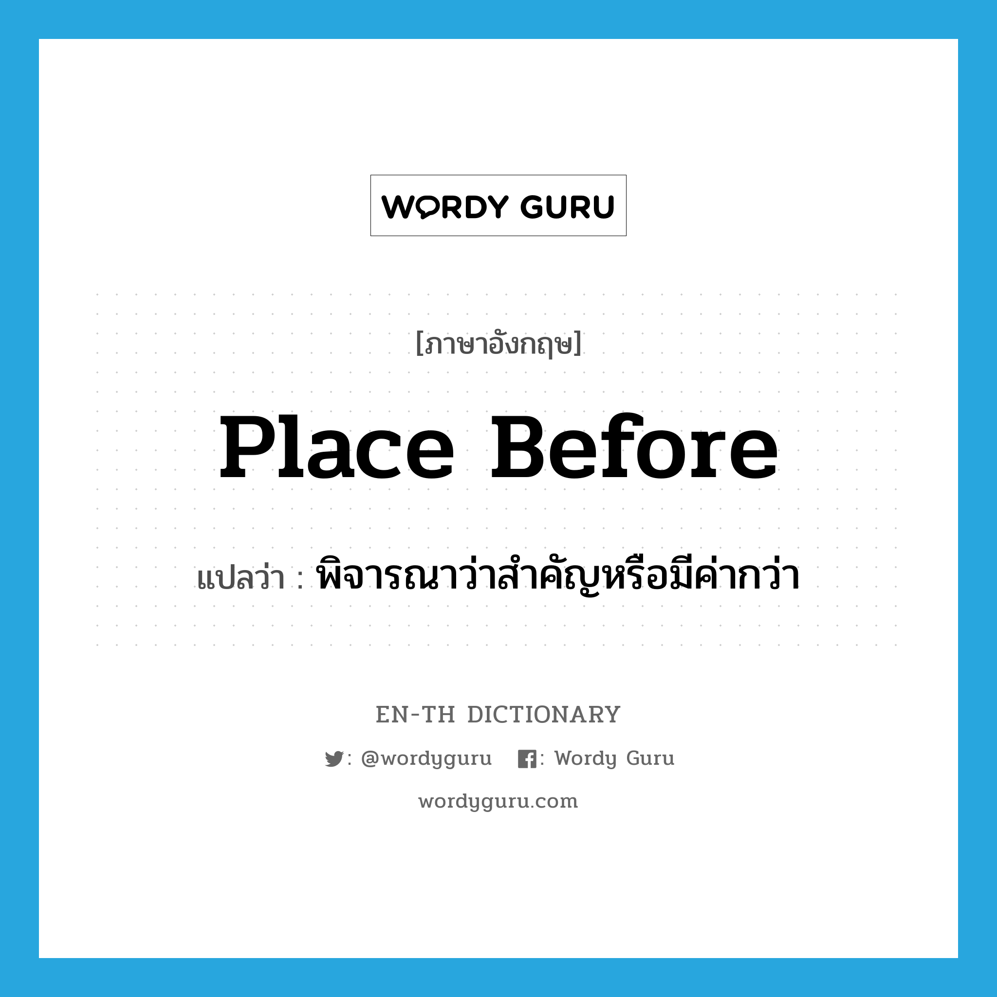 place before แปลว่า?, คำศัพท์ภาษาอังกฤษ place before แปลว่า พิจารณาว่าสำคัญหรือมีค่ากว่า ประเภท PHRV หมวด PHRV