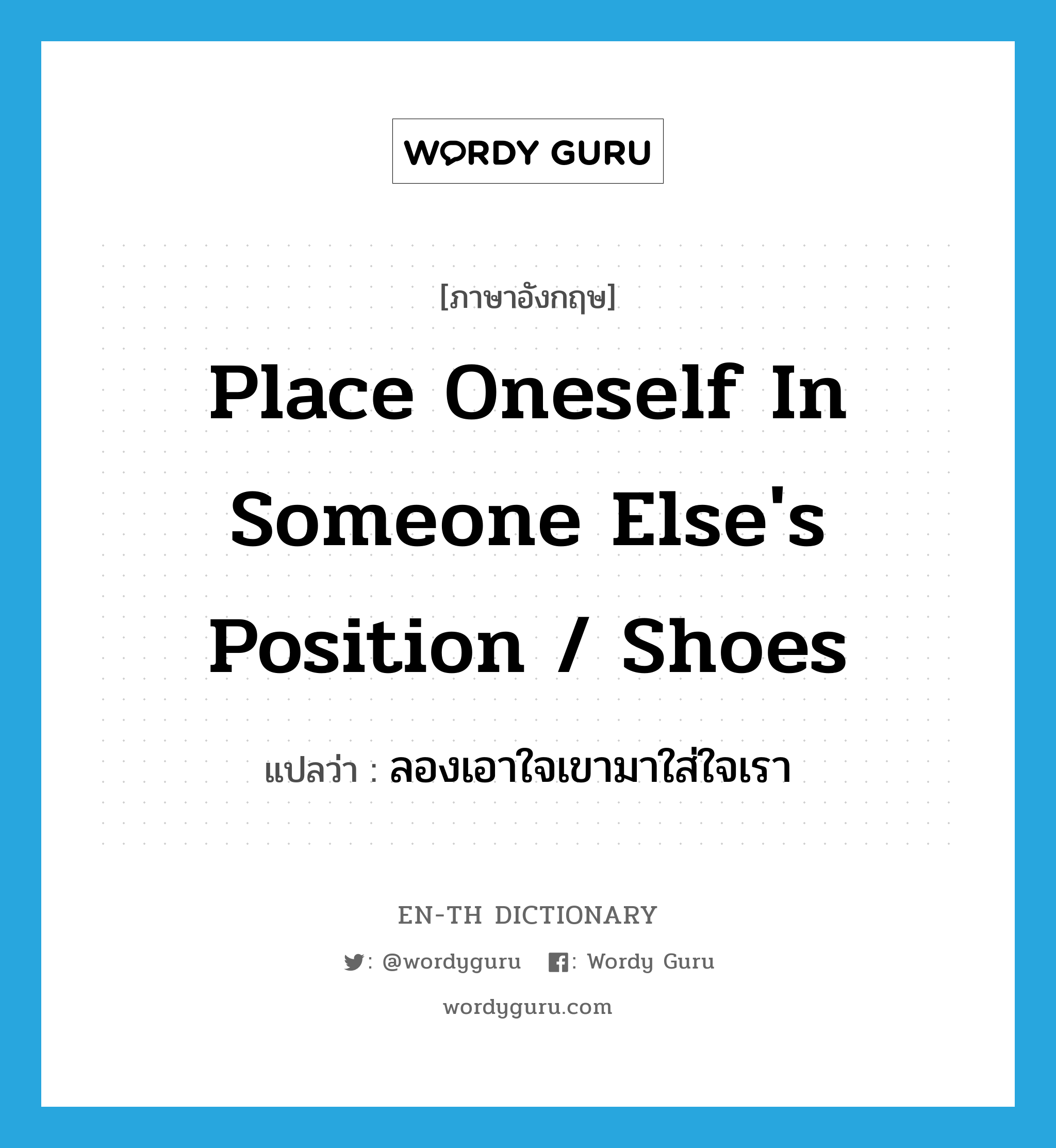 place oneself in someone else&#39;s position / shoes แปลว่า?, คำศัพท์ภาษาอังกฤษ place oneself in someone else&#39;s position / shoes แปลว่า ลองเอาใจเขามาใส่ใจเรา ประเภท IDM หมวด IDM