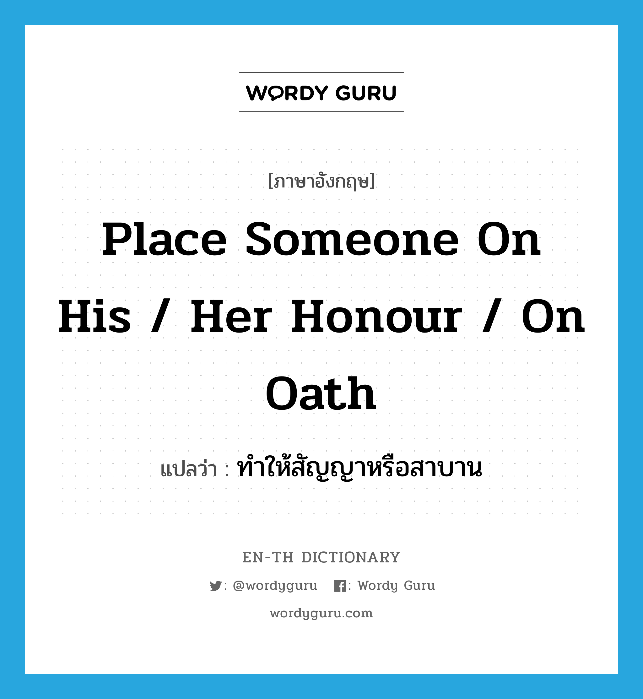 place someone on his / her honour / on oath แปลว่า?, คำศัพท์ภาษาอังกฤษ place someone on his / her honour / on oath แปลว่า ทำให้สัญญาหรือสาบาน ประเภท IDM หมวด IDM