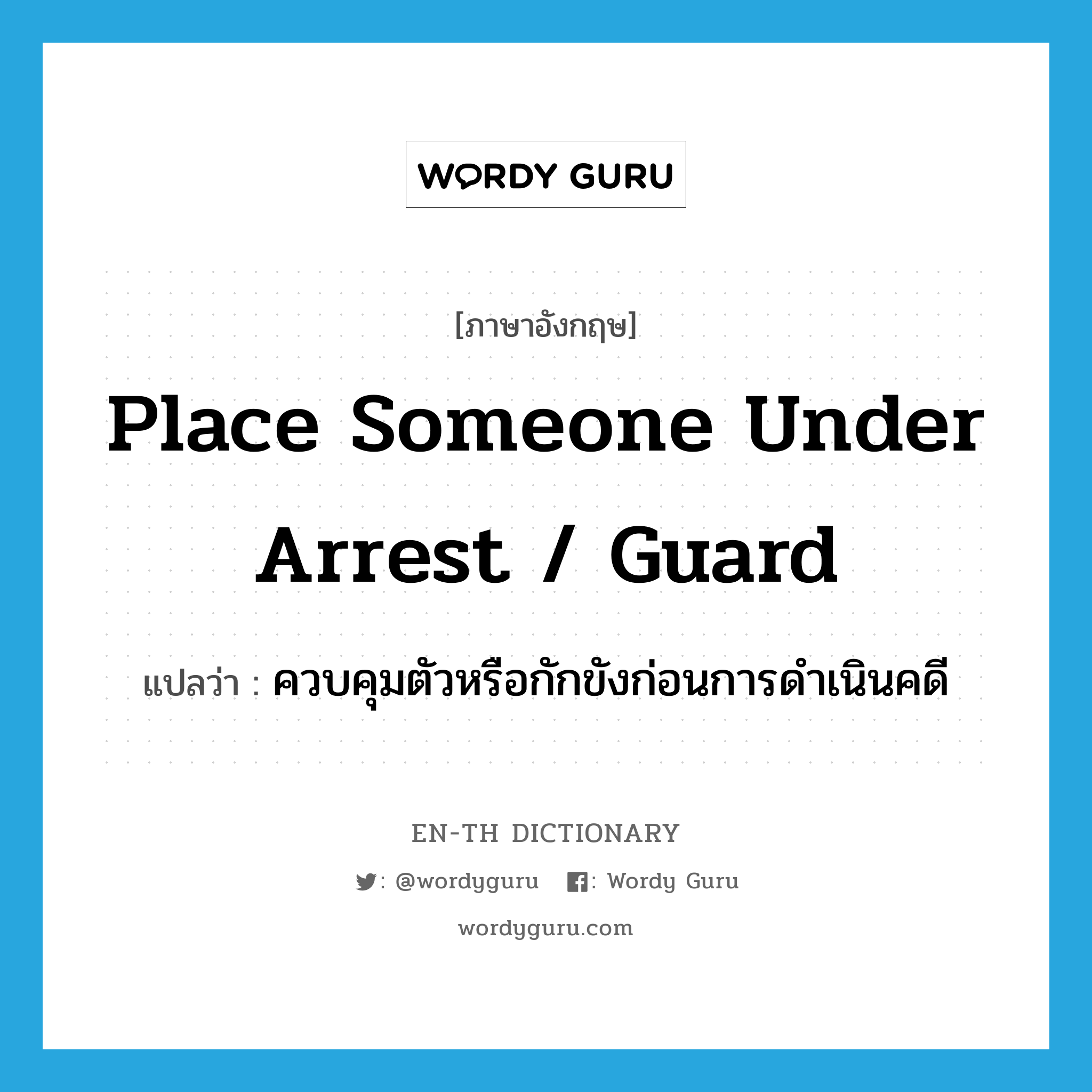 place someone under arrest / guard แปลว่า?, คำศัพท์ภาษาอังกฤษ place someone under arrest / guard แปลว่า ควบคุมตัวหรือกักขังก่อนการดำเนินคดี ประเภท IDM หมวด IDM