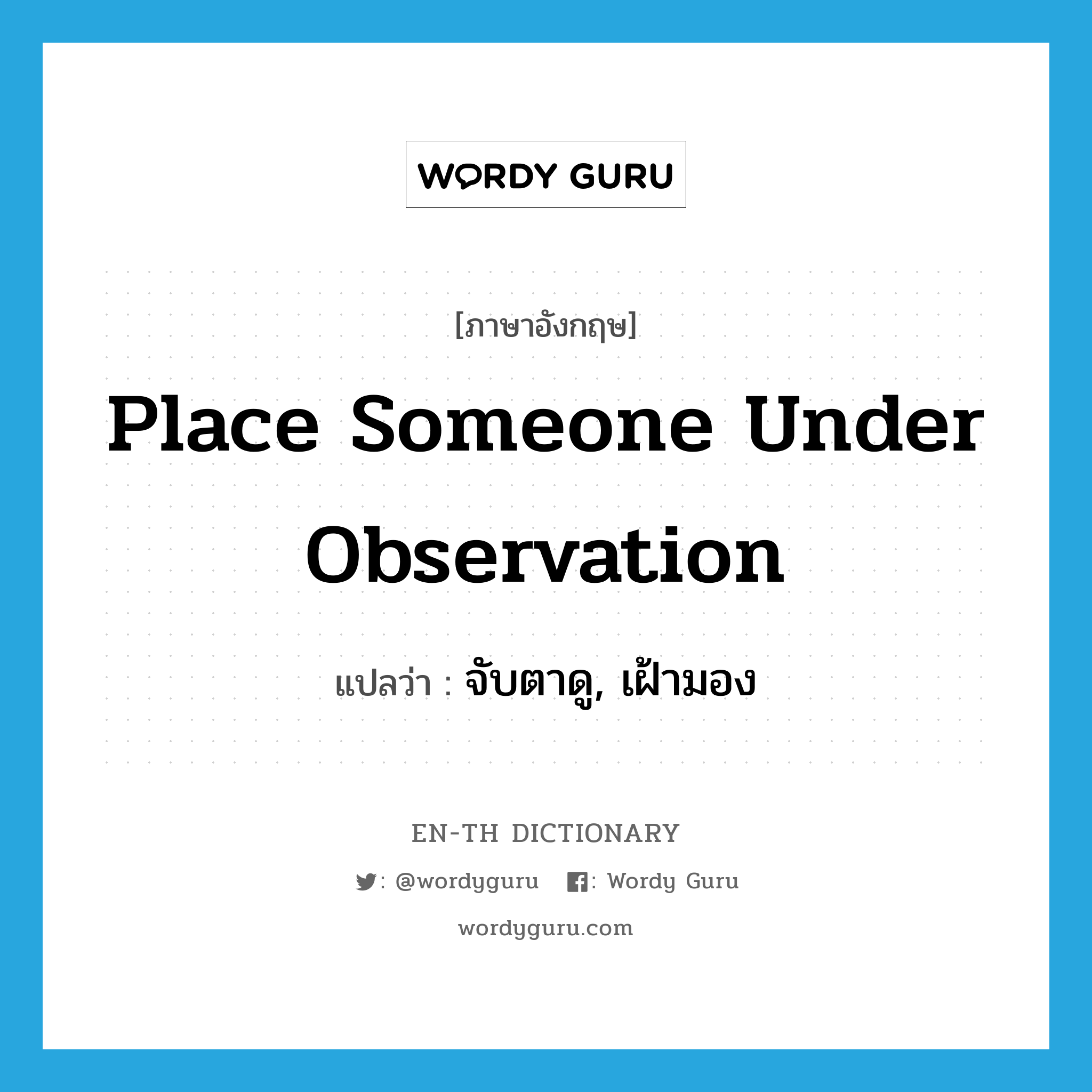 place someone under observation แปลว่า?, คำศัพท์ภาษาอังกฤษ place someone under observation แปลว่า จับตาดู, เฝ้ามอง ประเภท IDM หมวด IDM