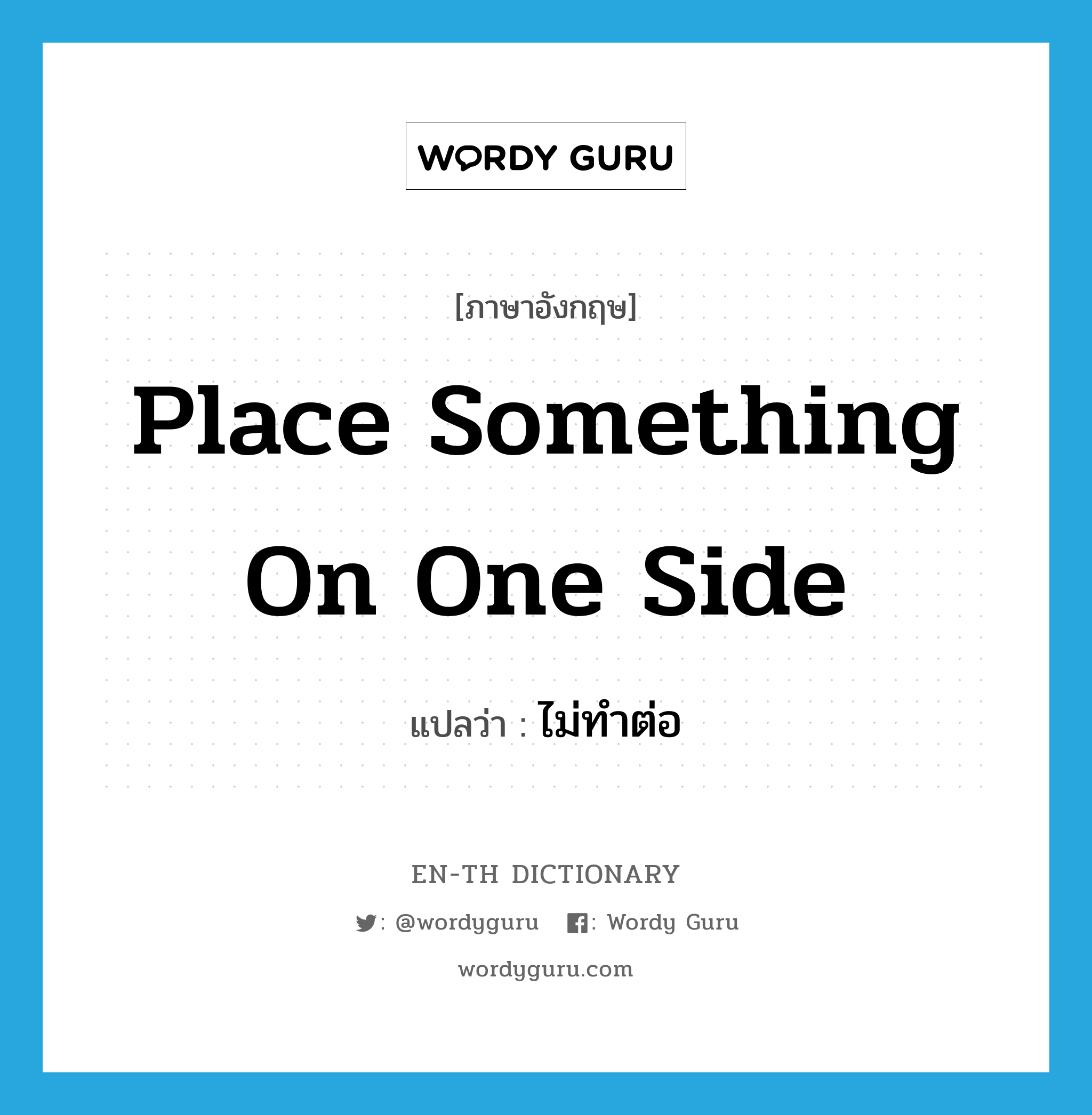 place something on one side แปลว่า?, คำศัพท์ภาษาอังกฤษ place something on one side แปลว่า ไม่ทำต่อ ประเภท IDM หมวด IDM