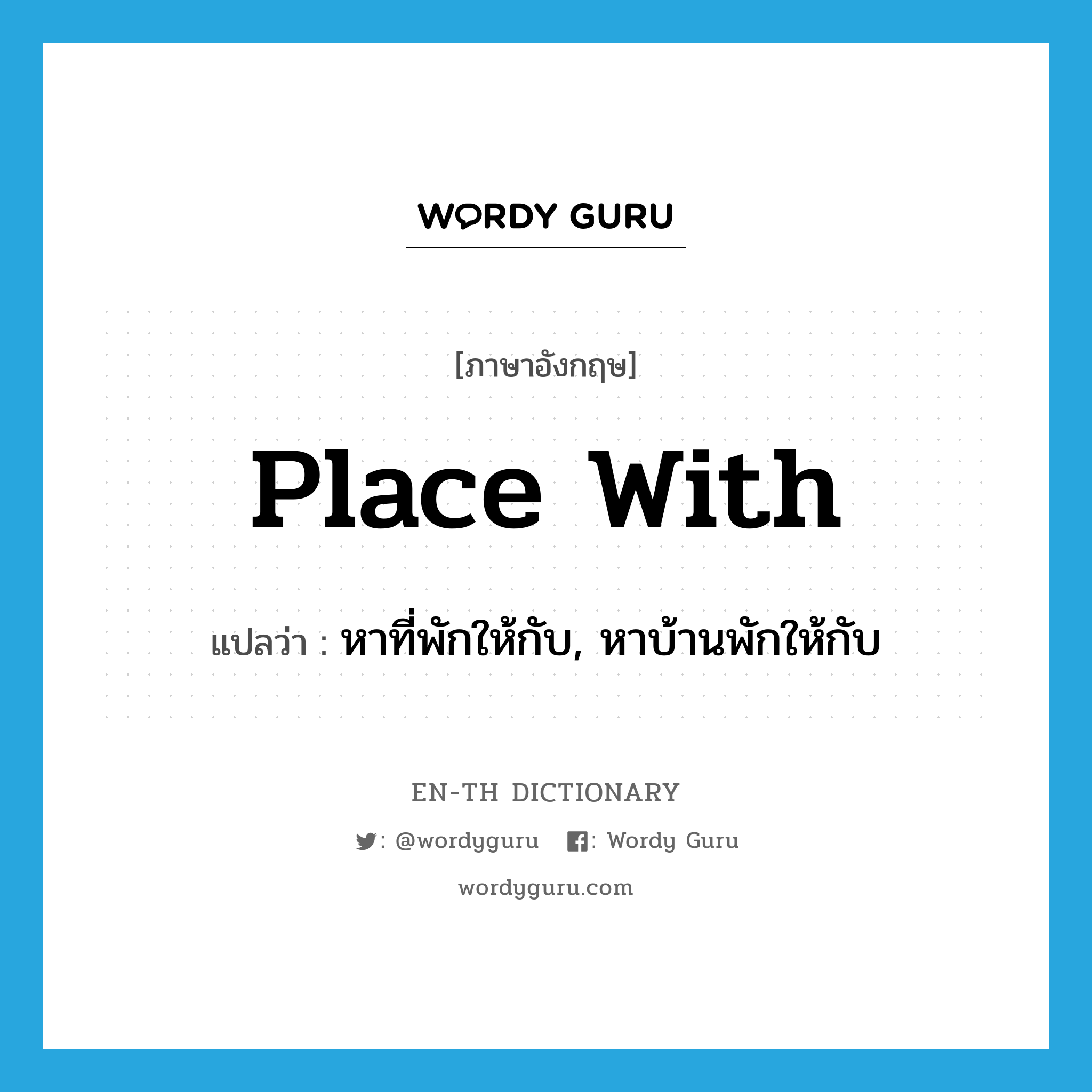 place with แปลว่า?, คำศัพท์ภาษาอังกฤษ place with แปลว่า หาที่พักให้กับ, หาบ้านพักให้กับ ประเภท PHRV หมวด PHRV