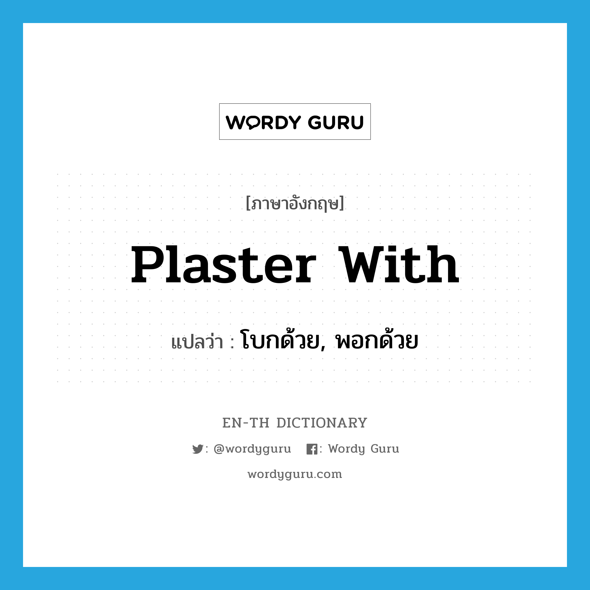 plaster with แปลว่า?, คำศัพท์ภาษาอังกฤษ plaster with แปลว่า โบกด้วย, พอกด้วย ประเภท PHRV หมวด PHRV