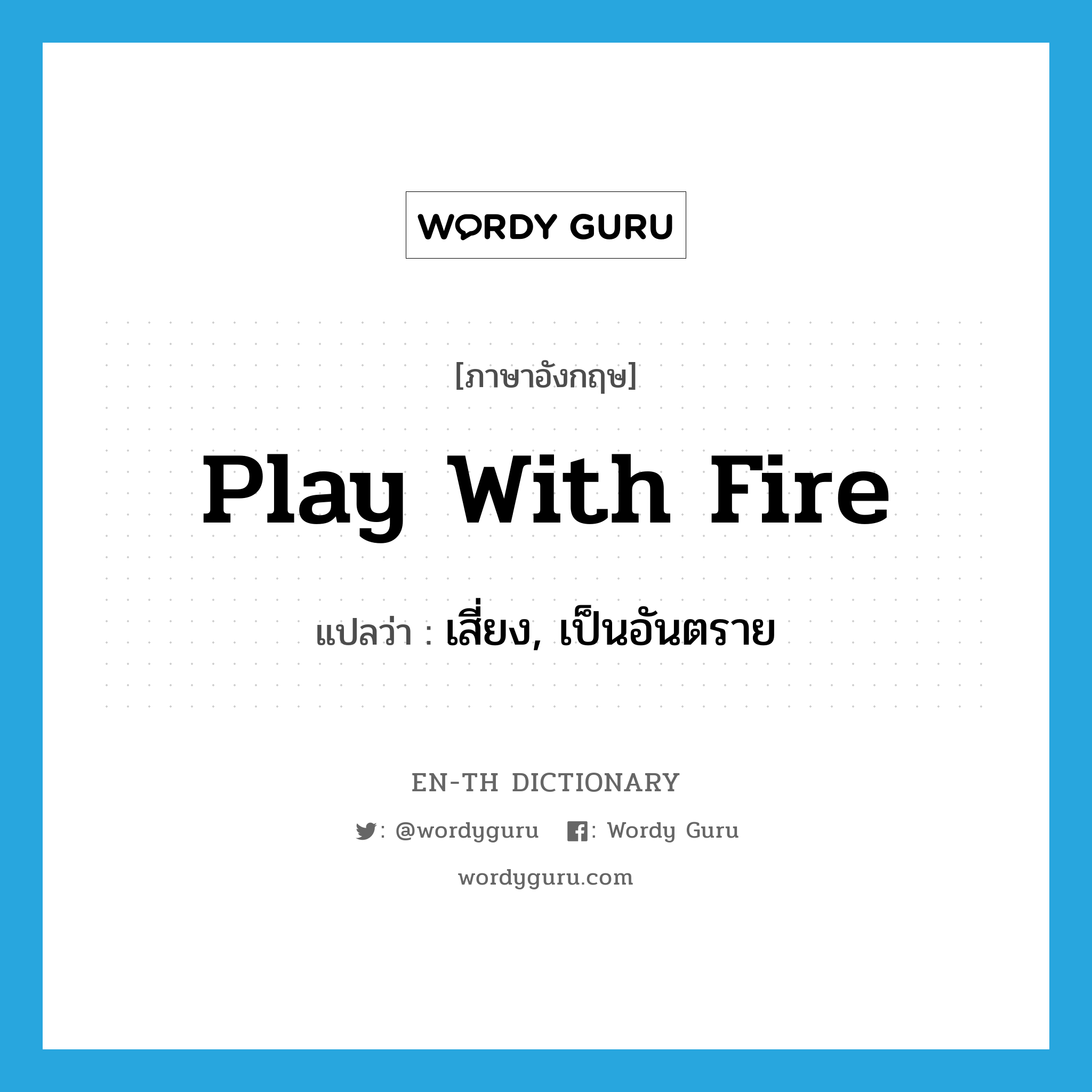 play with fire แปลว่า?, คำศัพท์ภาษาอังกฤษ play with fire แปลว่า เสี่ยง, เป็นอันตราย ประเภท IDM หมวด IDM