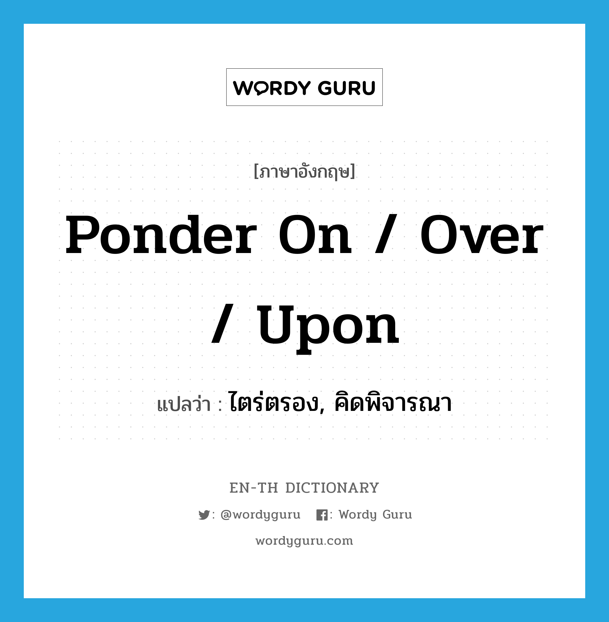 ponder on / over / upon แปลว่า?, คำศัพท์ภาษาอังกฤษ ponder on / over / upon แปลว่า ไตร่ตรอง, คิดพิจารณา ประเภท PHRV หมวด PHRV