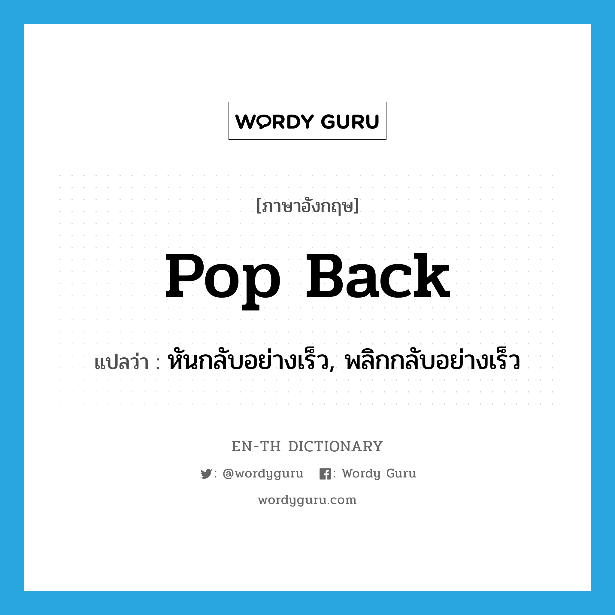 pop back แปลว่า?, คำศัพท์ภาษาอังกฤษ pop back แปลว่า หันกลับอย่างเร็ว, พลิกกลับอย่างเร็ว ประเภท PHRV หมวด PHRV