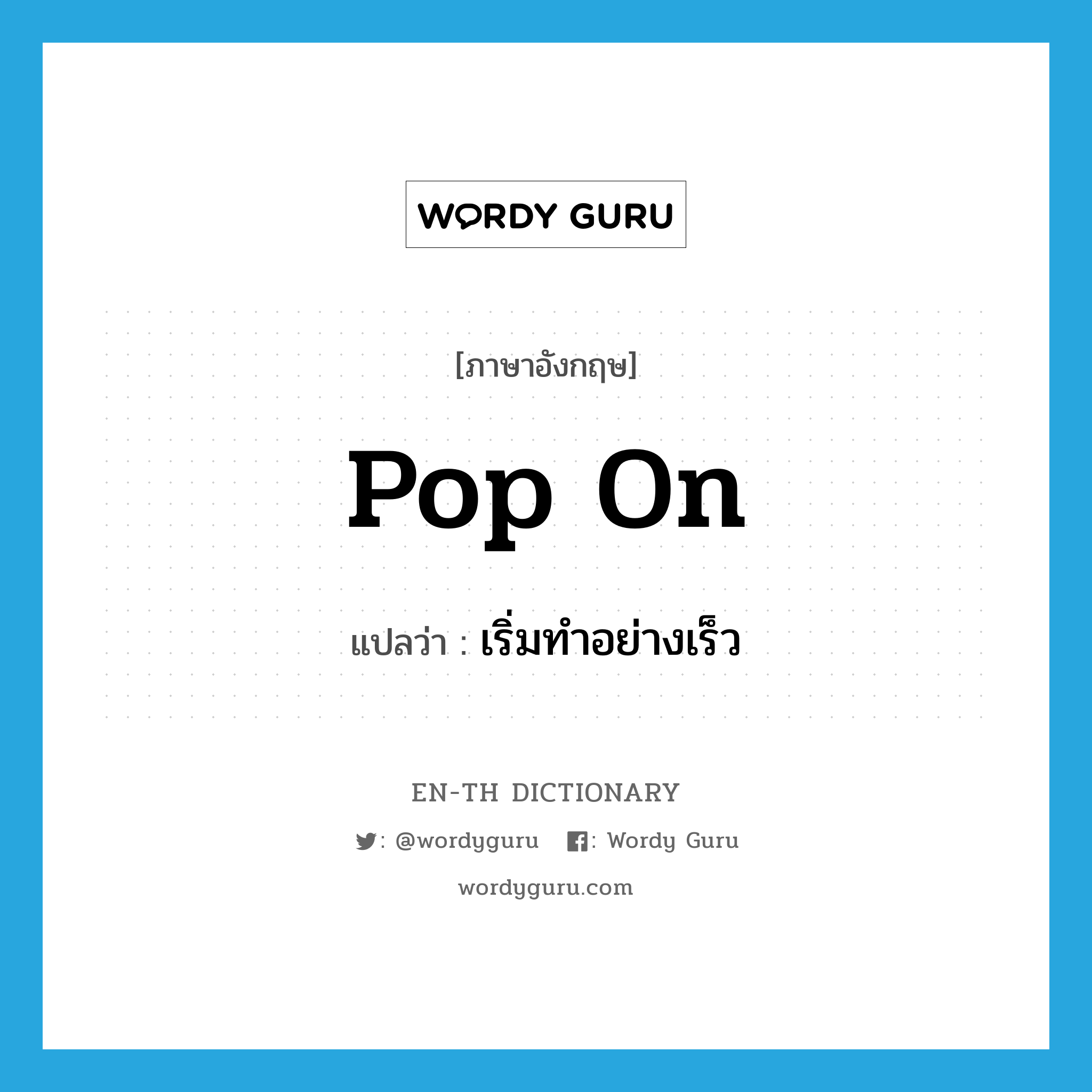 pop on แปลว่า?, คำศัพท์ภาษาอังกฤษ pop on แปลว่า เริ่มทำอย่างเร็ว ประเภท PHRV หมวด PHRV