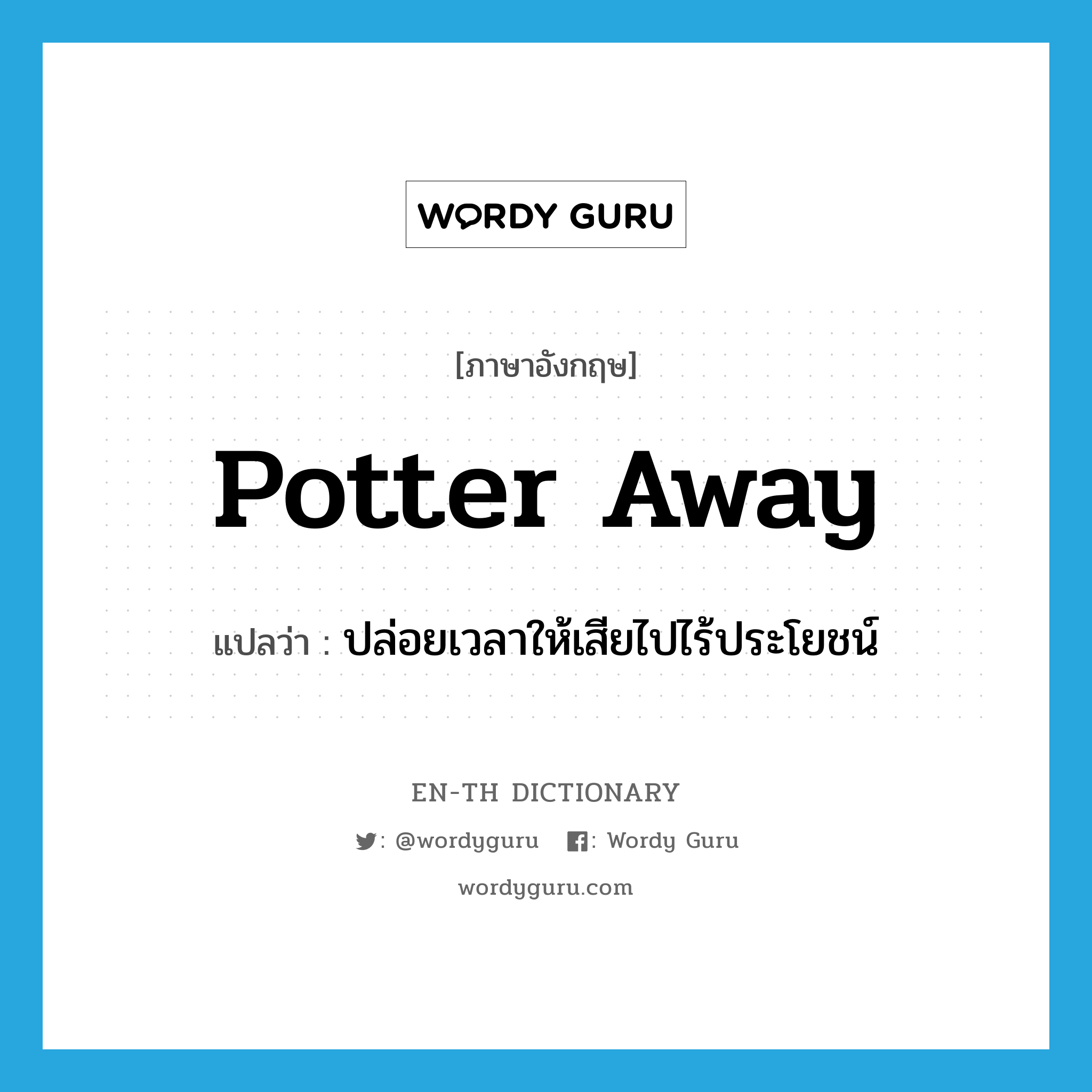 potter away แปลว่า?, คำศัพท์ภาษาอังกฤษ potter away แปลว่า ปล่อยเวลาให้เสียไปไร้ประโยชน์ ประเภท PHRV หมวด PHRV