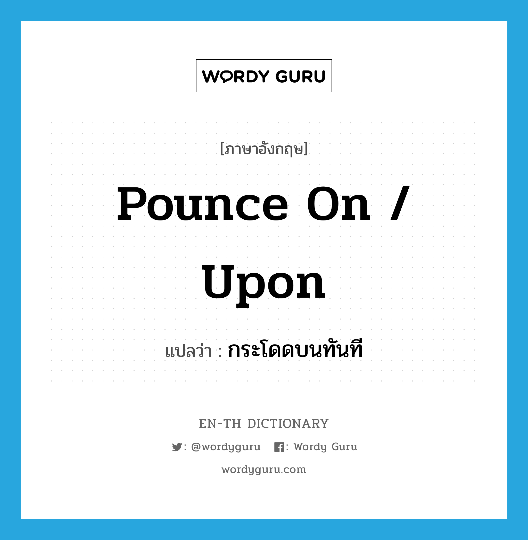 pounce on / upon แปลว่า?, คำศัพท์ภาษาอังกฤษ pounce on / upon แปลว่า กระโดดบนทันที ประเภท PHRV หมวด PHRV