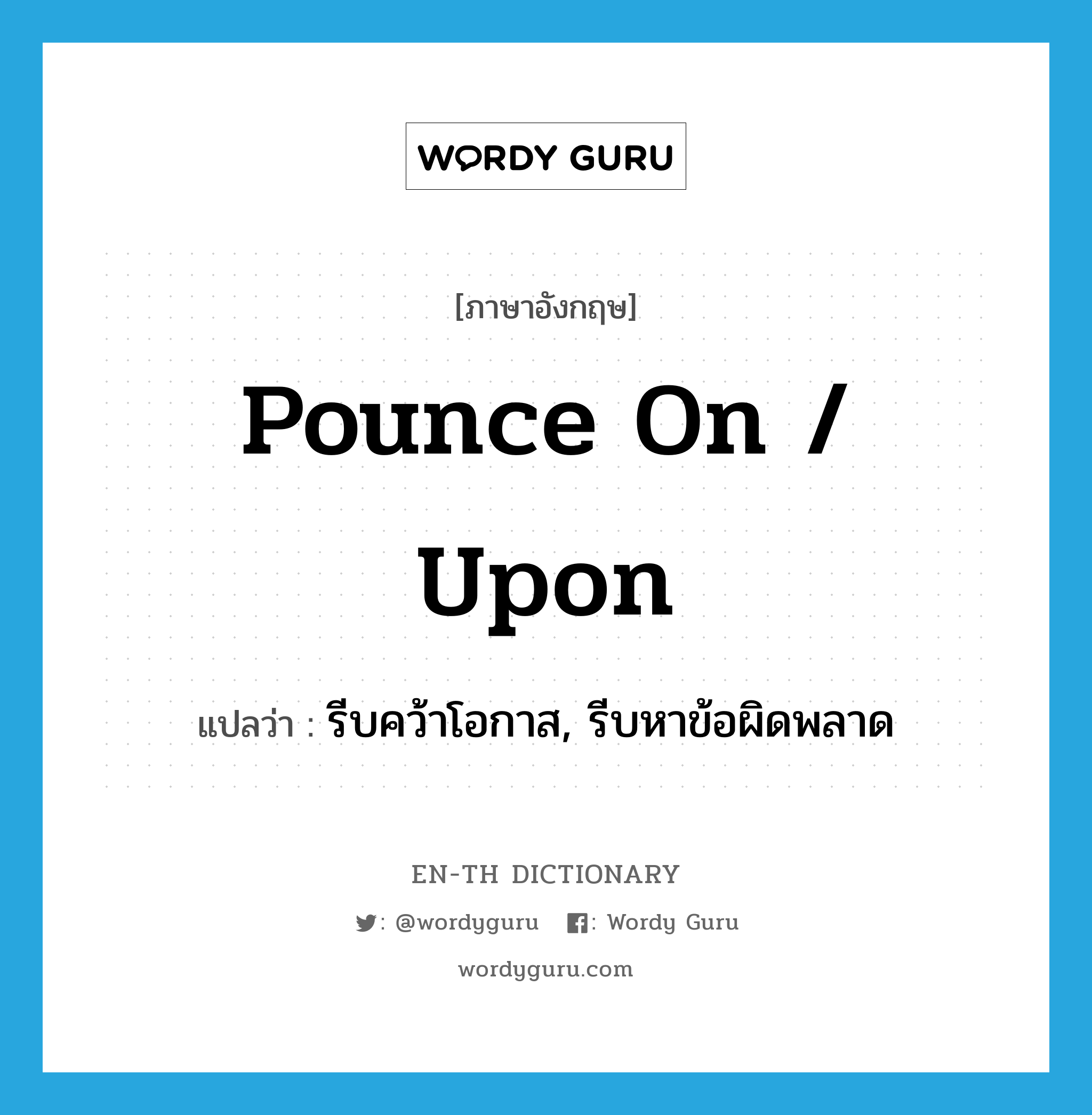 pounce on / upon แปลว่า?, คำศัพท์ภาษาอังกฤษ pounce on / upon แปลว่า รีบคว้าโอกาส, รีบหาข้อผิดพลาด ประเภท PHRV หมวด PHRV