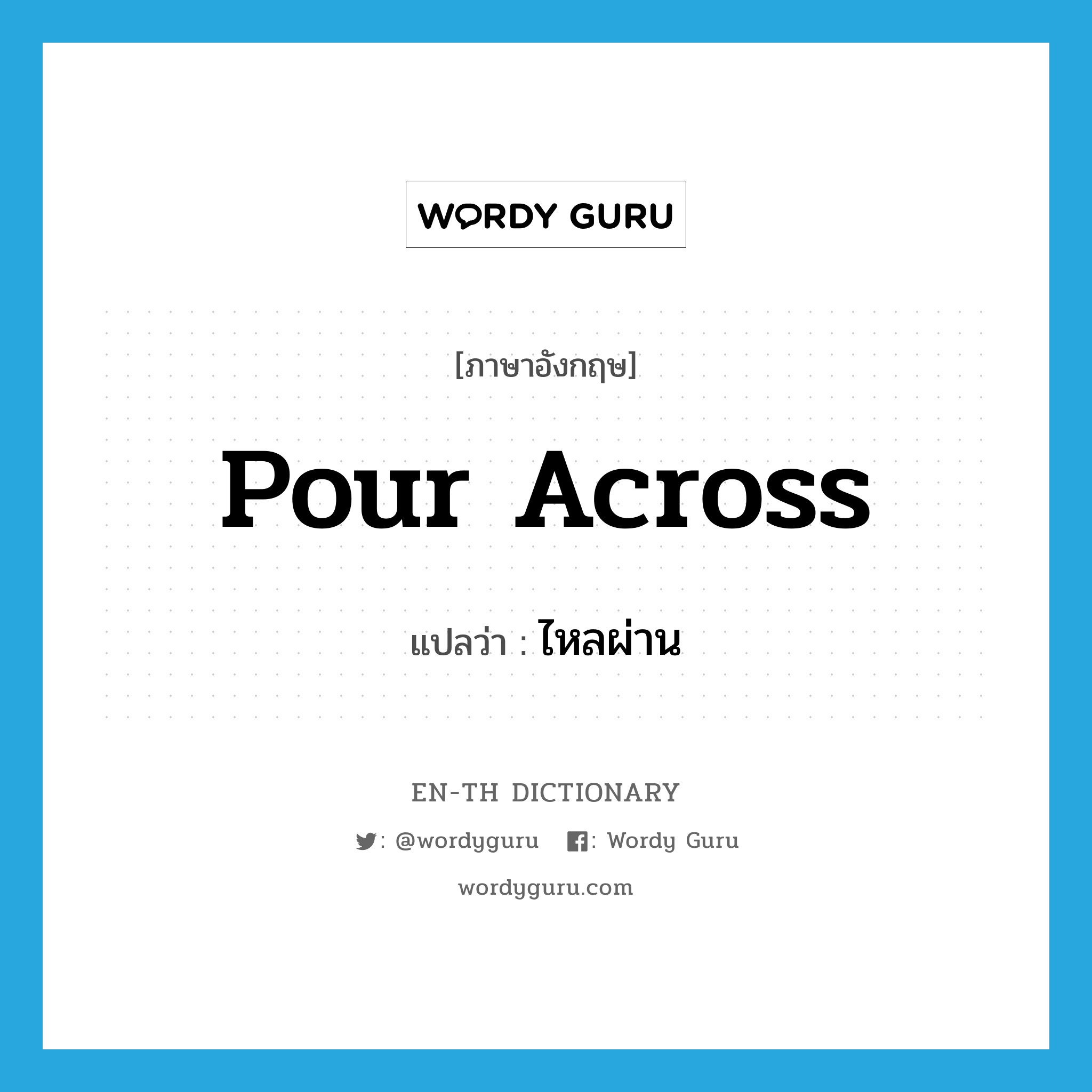 pour across แปลว่า?, คำศัพท์ภาษาอังกฤษ pour across แปลว่า ไหลผ่าน ประเภท PHRV หมวด PHRV