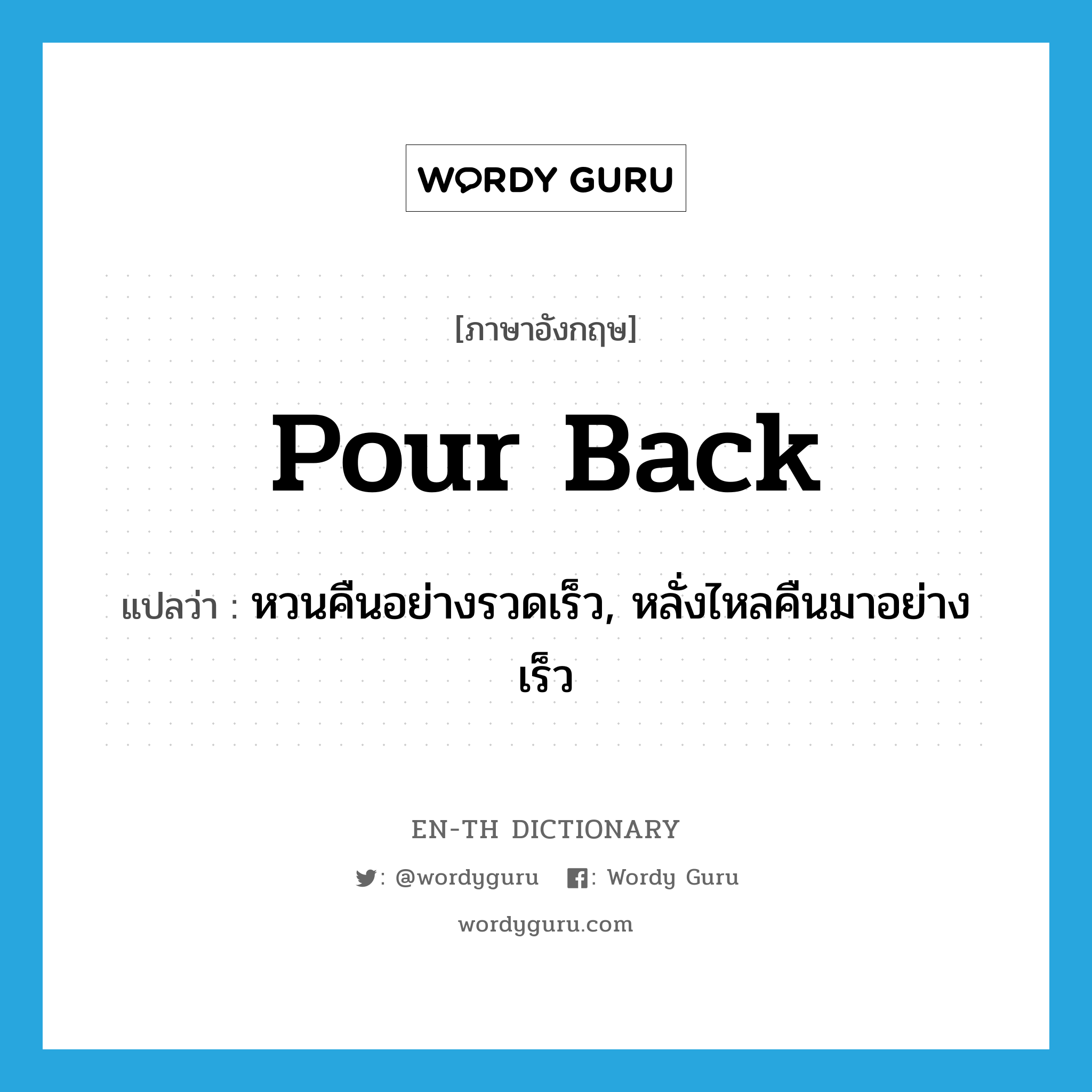 pour back แปลว่า?, คำศัพท์ภาษาอังกฤษ pour back แปลว่า หวนคืนอย่างรวดเร็ว, หลั่งไหลคืนมาอย่างเร็ว ประเภท PHRV หมวด PHRV