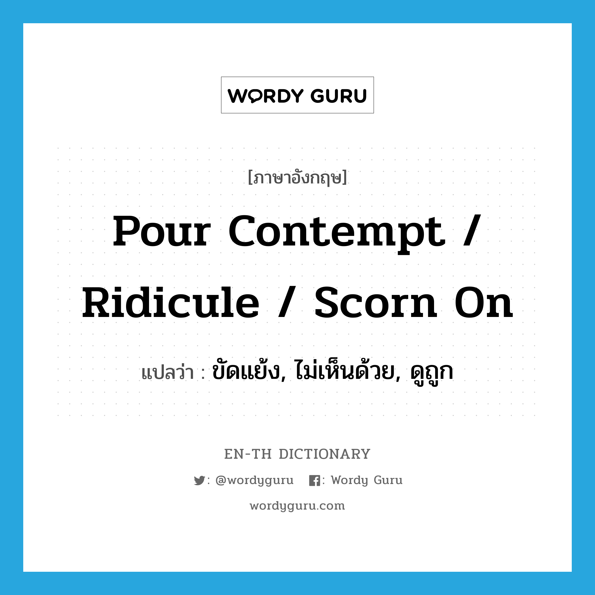 pour contempt / ridicule / scorn on แปลว่า?, คำศัพท์ภาษาอังกฤษ pour contempt / ridicule / scorn on แปลว่า ขัดแย้ง, ไม่เห็นด้วย, ดูถูก ประเภท IDM หมวด IDM