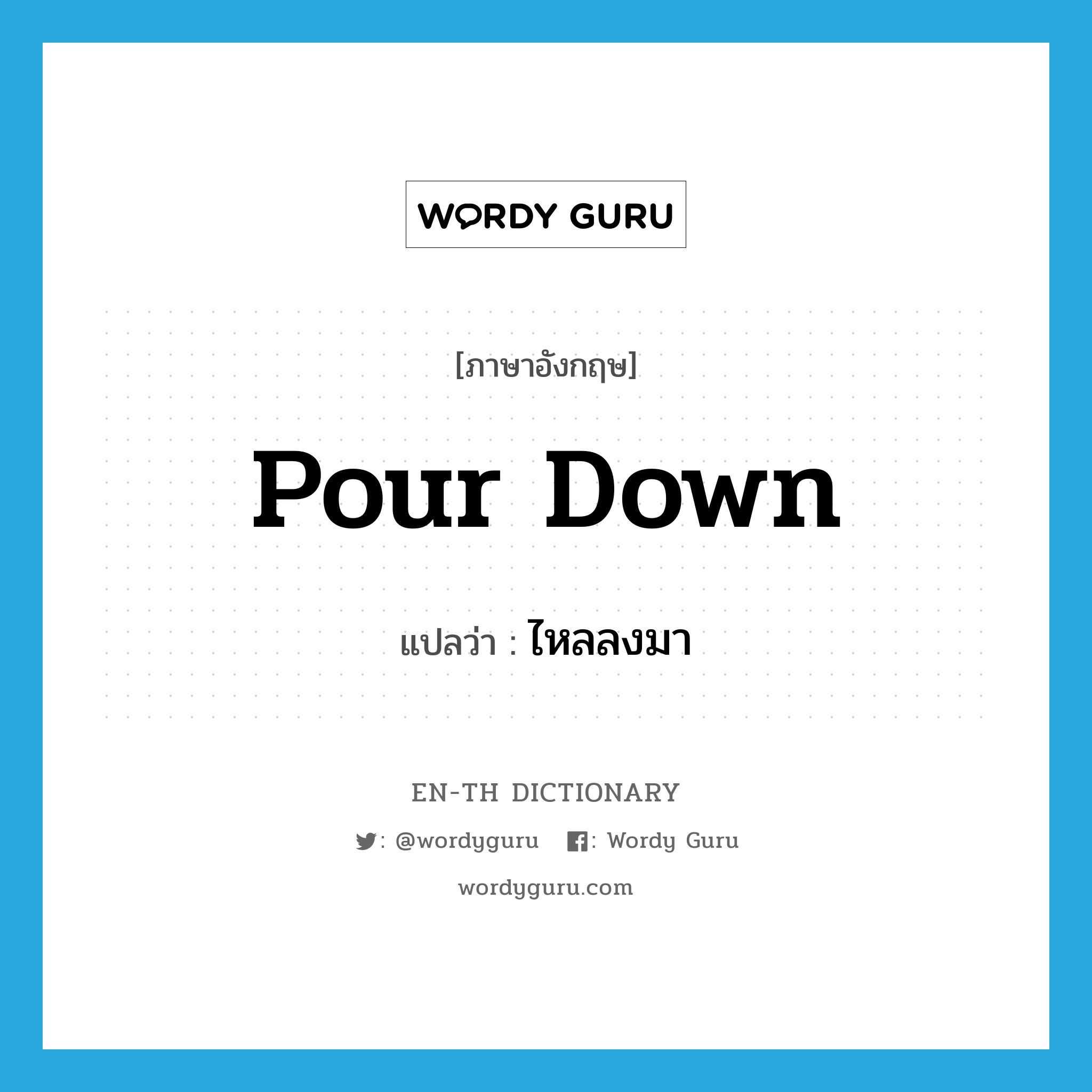 pour down แปลว่า?, คำศัพท์ภาษาอังกฤษ pour down แปลว่า ไหลลงมา ประเภท PHRV หมวด PHRV