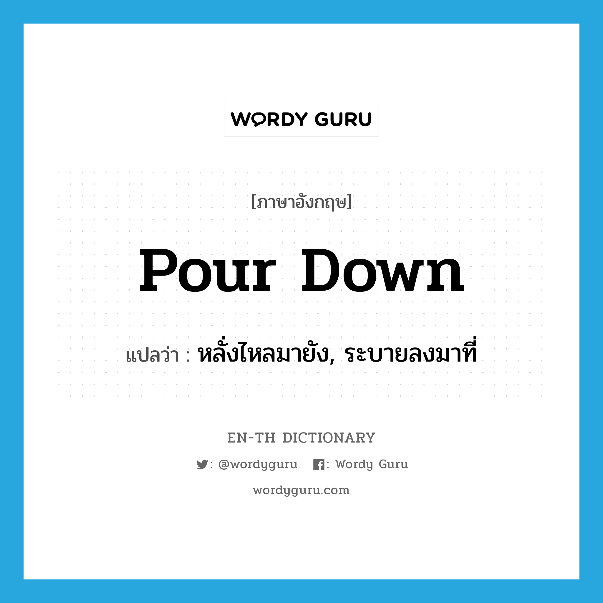 pour down แปลว่า?, คำศัพท์ภาษาอังกฤษ pour down แปลว่า หลั่งไหลมายัง, ระบายลงมาที่ ประเภท PHRV หมวด PHRV