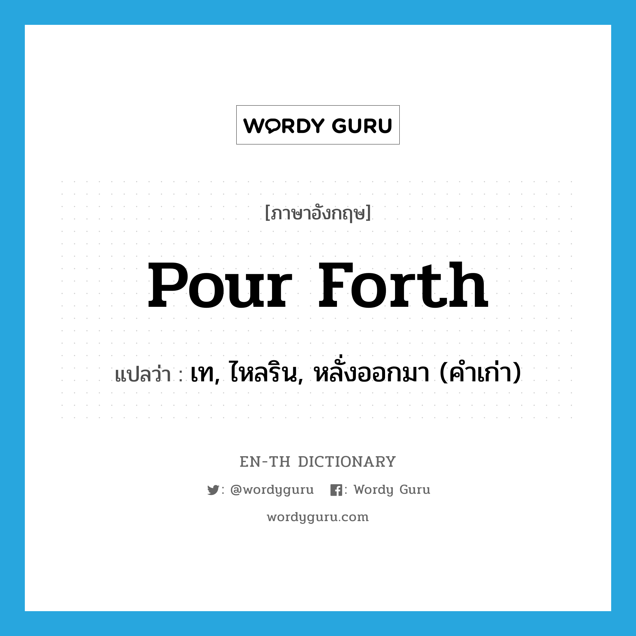 pour forth แปลว่า?, คำศัพท์ภาษาอังกฤษ pour forth แปลว่า เท, ไหลริน, หลั่งออกมา (คำเก่า) ประเภท IDM หมวด IDM