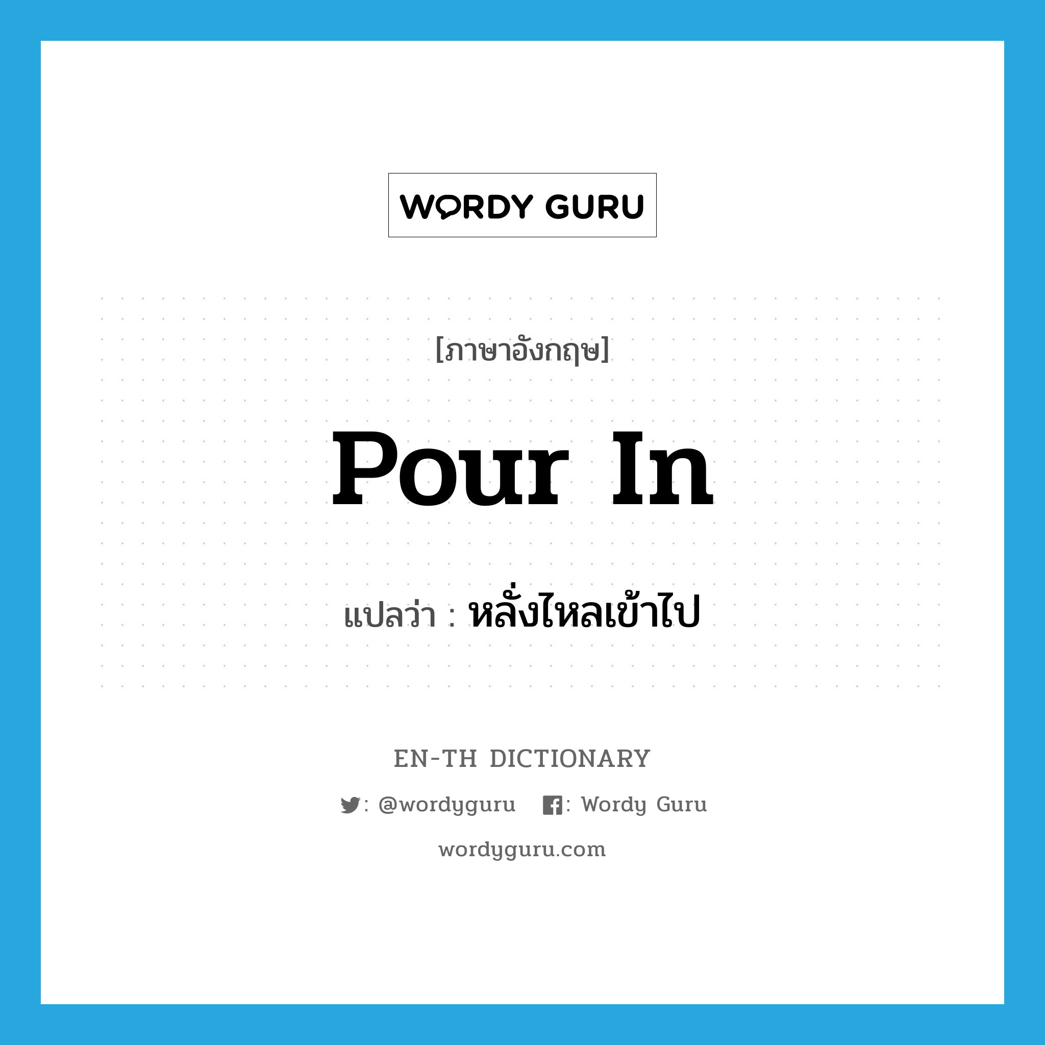 pour in แปลว่า?, คำศัพท์ภาษาอังกฤษ pour in แปลว่า หลั่งไหลเข้าไป ประเภท PHRV หมวด PHRV