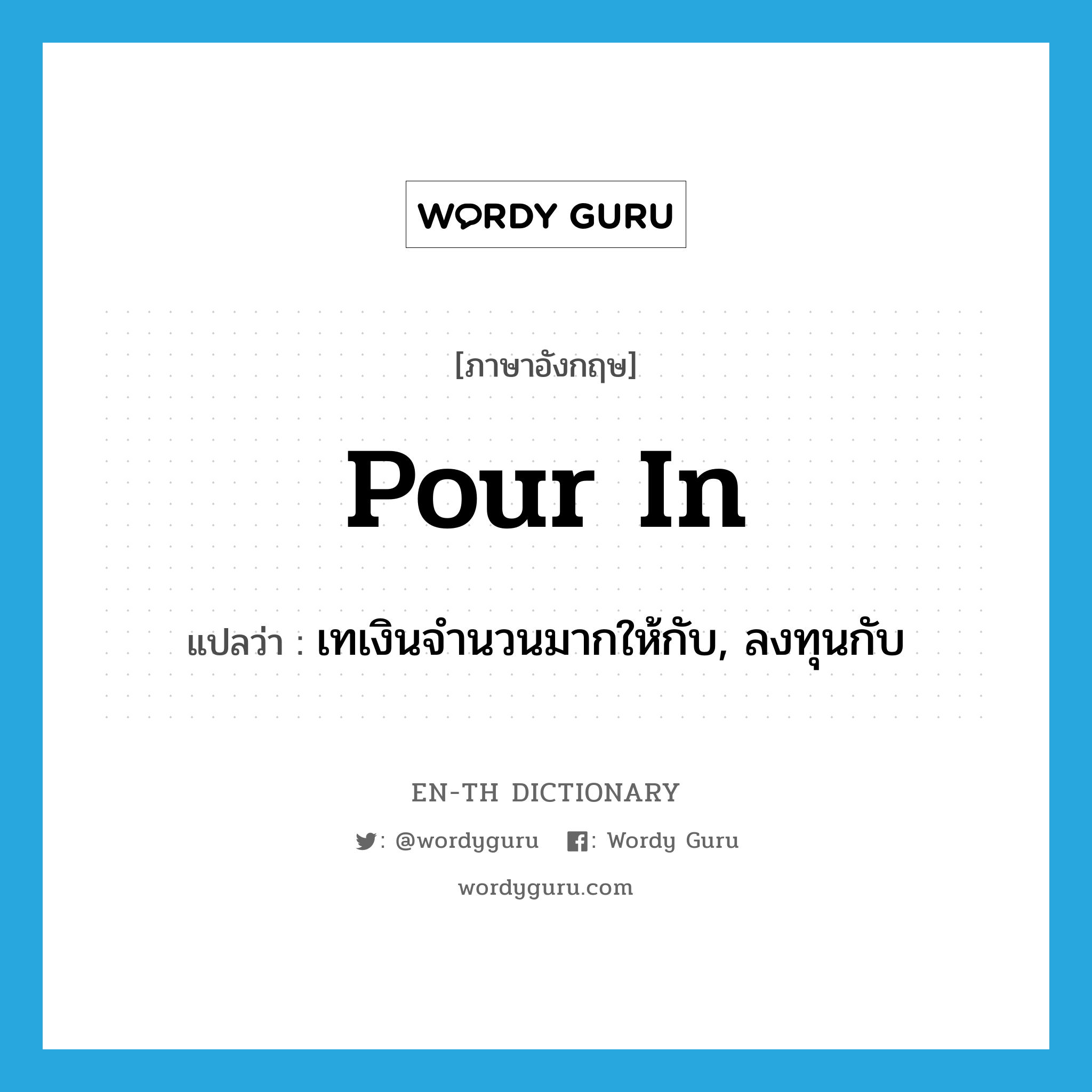 pour in แปลว่า?, คำศัพท์ภาษาอังกฤษ pour in แปลว่า เทเงินจำนวนมากให้กับ, ลงทุนกับ ประเภท PHRV หมวด PHRV