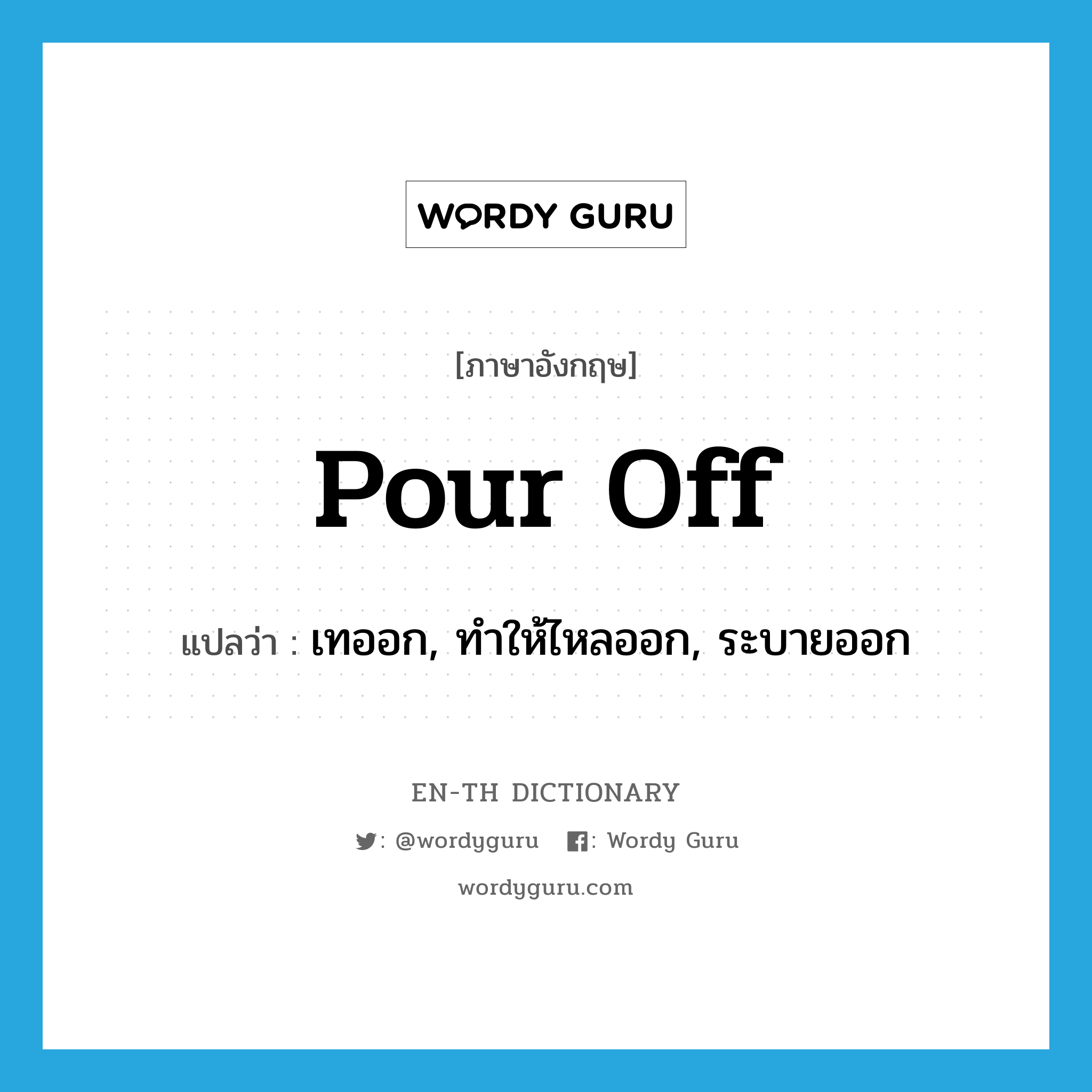 pour off แปลว่า?, คำศัพท์ภาษาอังกฤษ pour off แปลว่า เทออก, ทำให้ไหลออก, ระบายออก ประเภท PHRV หมวด PHRV