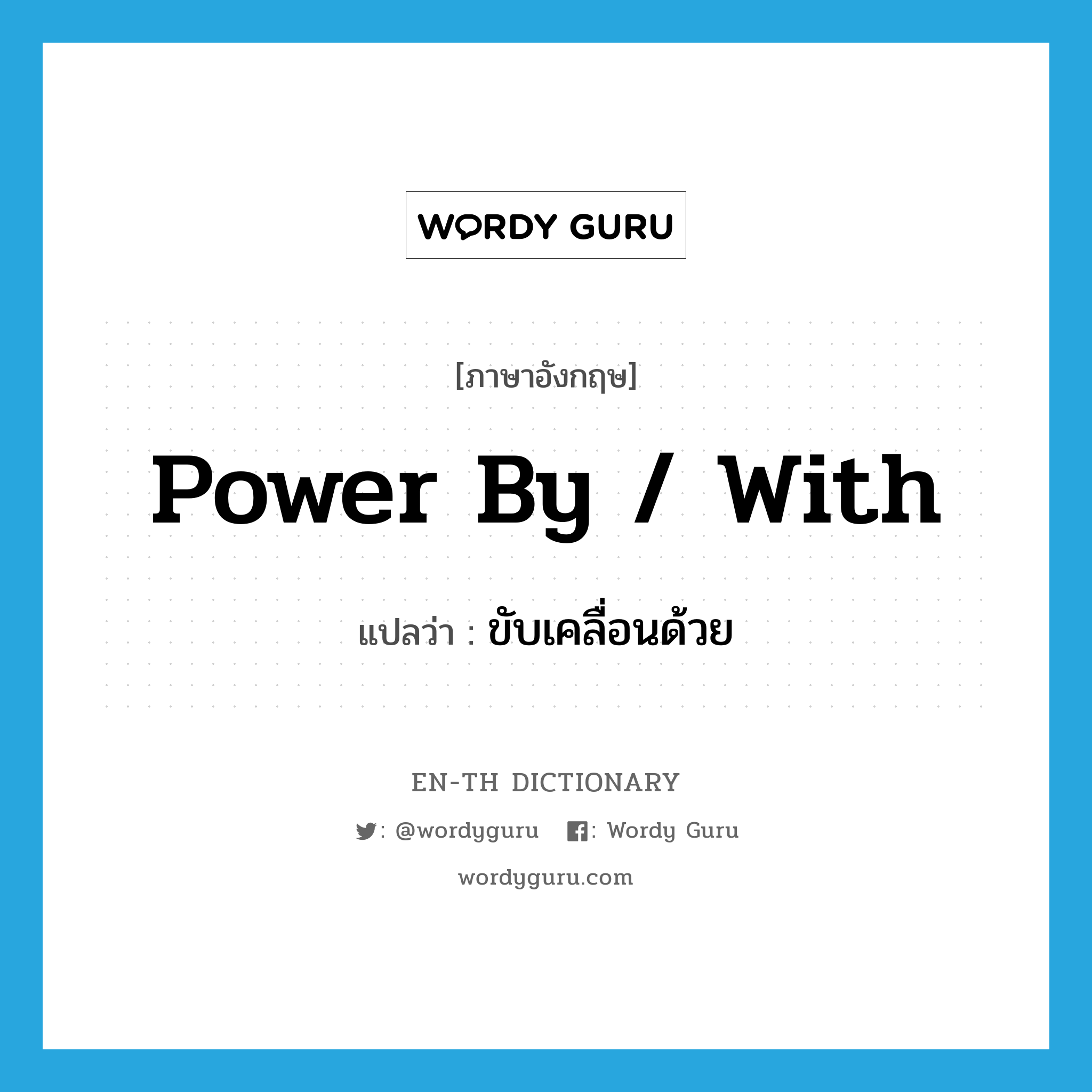 power by / with แปลว่า?, คำศัพท์ภาษาอังกฤษ power by / with แปลว่า ขับเคลื่อนด้วย ประเภท PHRV หมวด PHRV