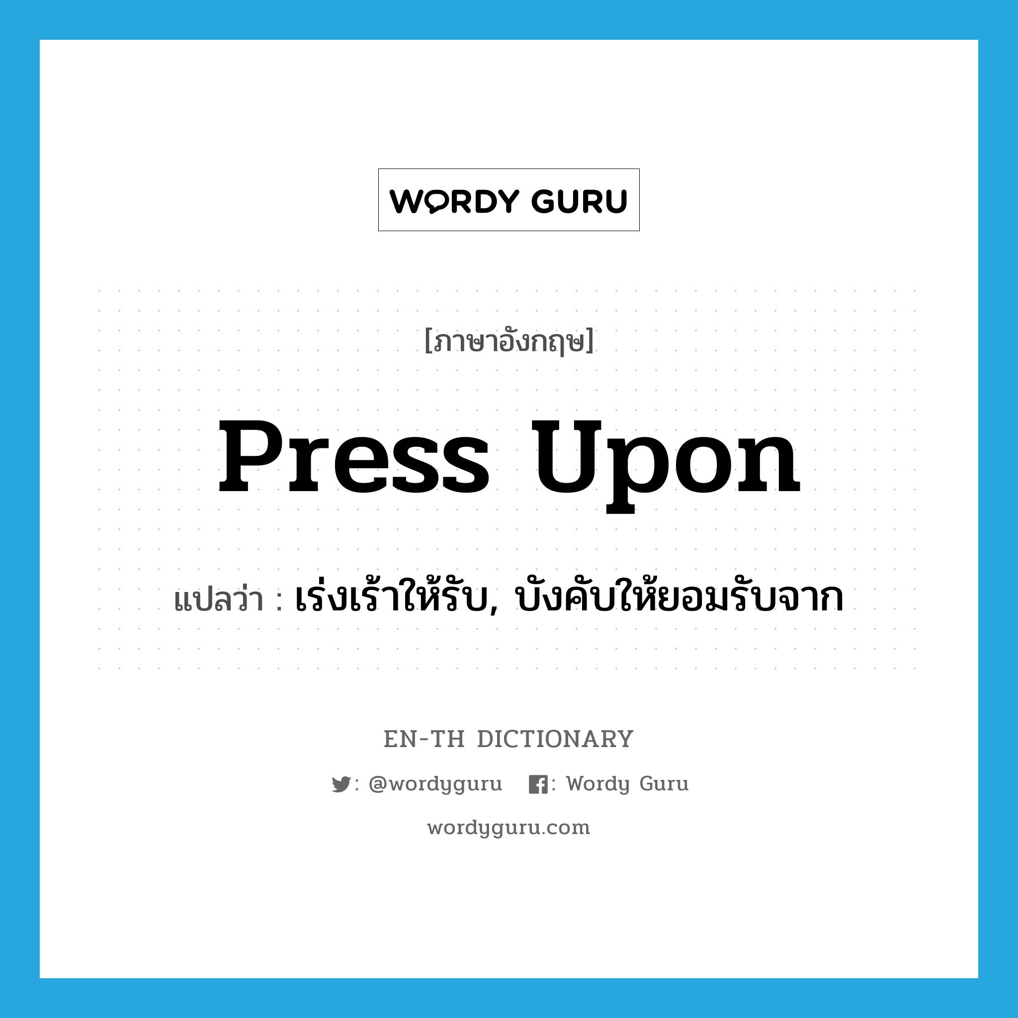 press upon แปลว่า?, คำศัพท์ภาษาอังกฤษ press upon แปลว่า เร่งเร้าให้รับ, บังคับให้ยอมรับจาก ประเภท PHRV หมวด PHRV