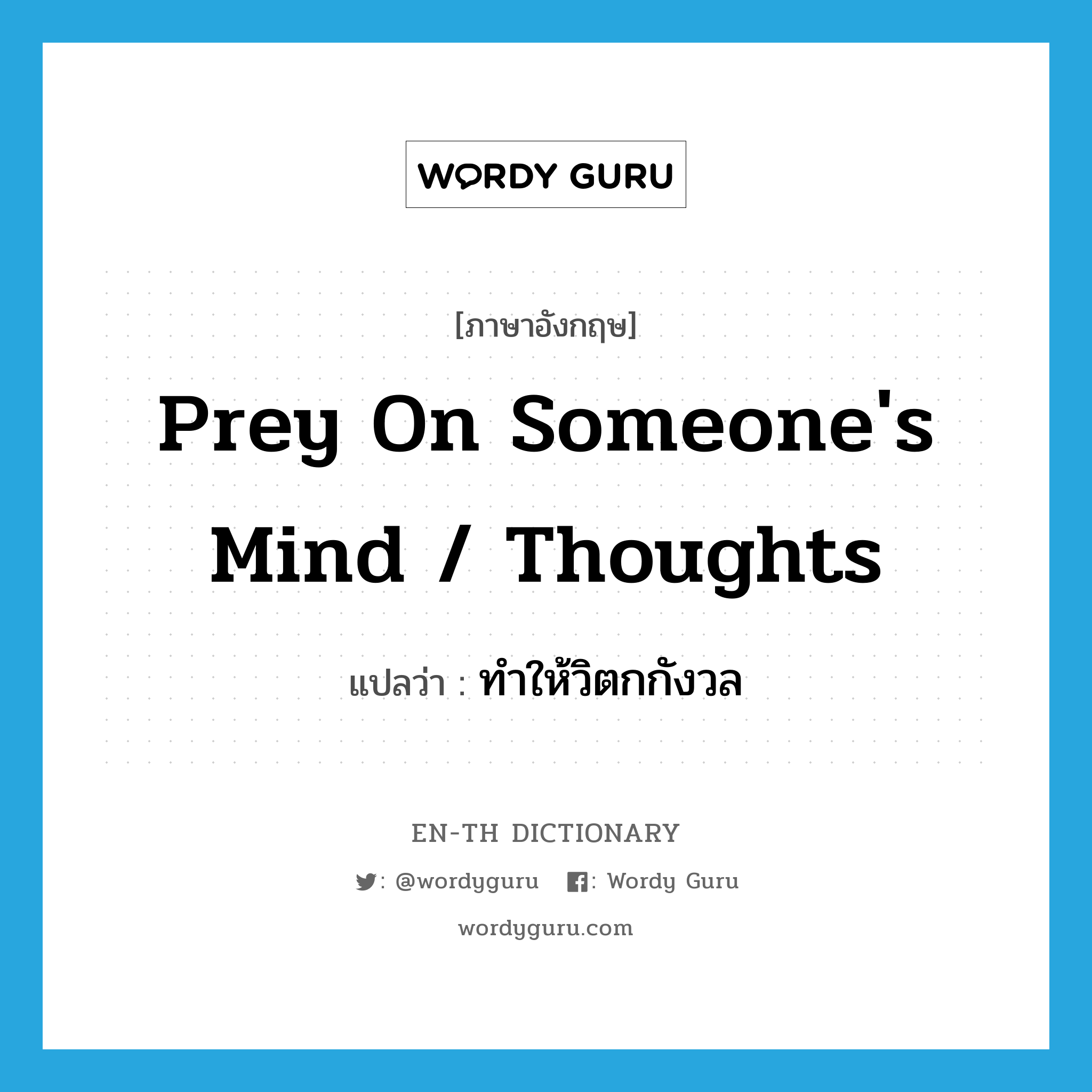 prey on someone&#39;s mind / thoughts แปลว่า?, คำศัพท์ภาษาอังกฤษ prey on someone&#39;s mind / thoughts แปลว่า ทำให้วิตกกังวล ประเภท IDM หมวด IDM