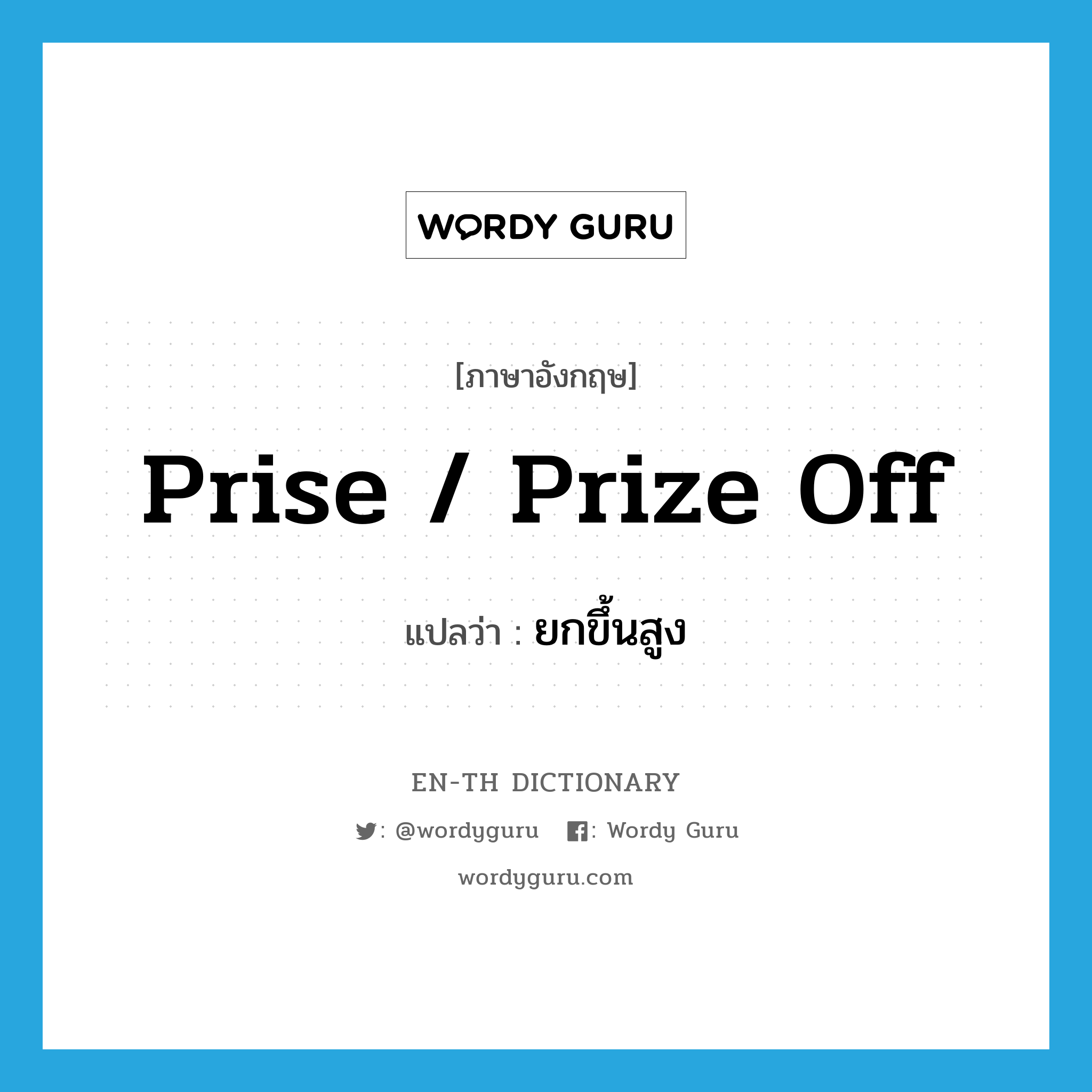 prise / prize off แปลว่า?, คำศัพท์ภาษาอังกฤษ prise / prize off แปลว่า ยกขึ้นสูง ประเภท PHRV หมวด PHRV