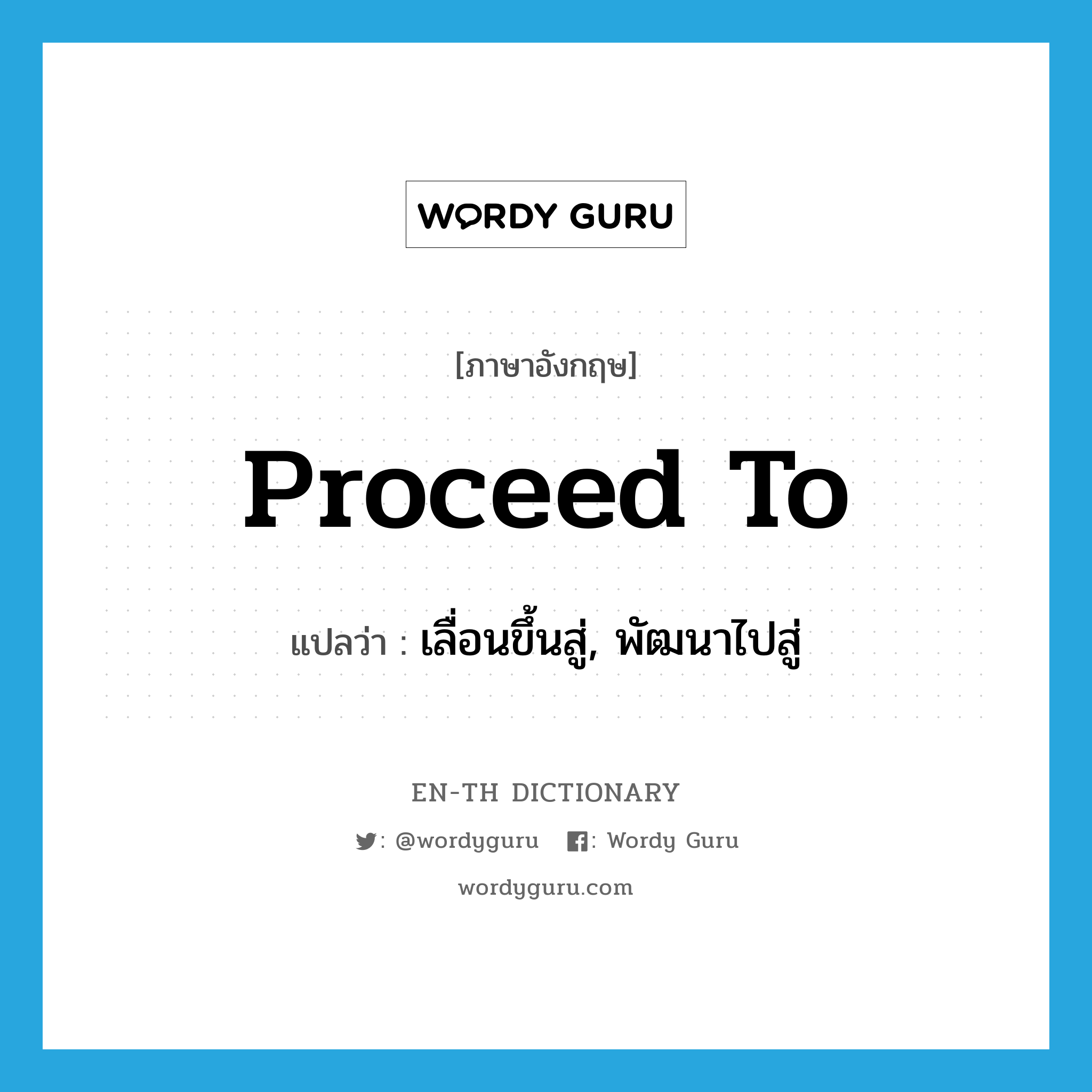 proceed to แปลว่า?, คำศัพท์ภาษาอังกฤษ proceed to แปลว่า เลื่อนขึ้นสู่, พัฒนาไปสู่ ประเภท PHRV หมวด PHRV