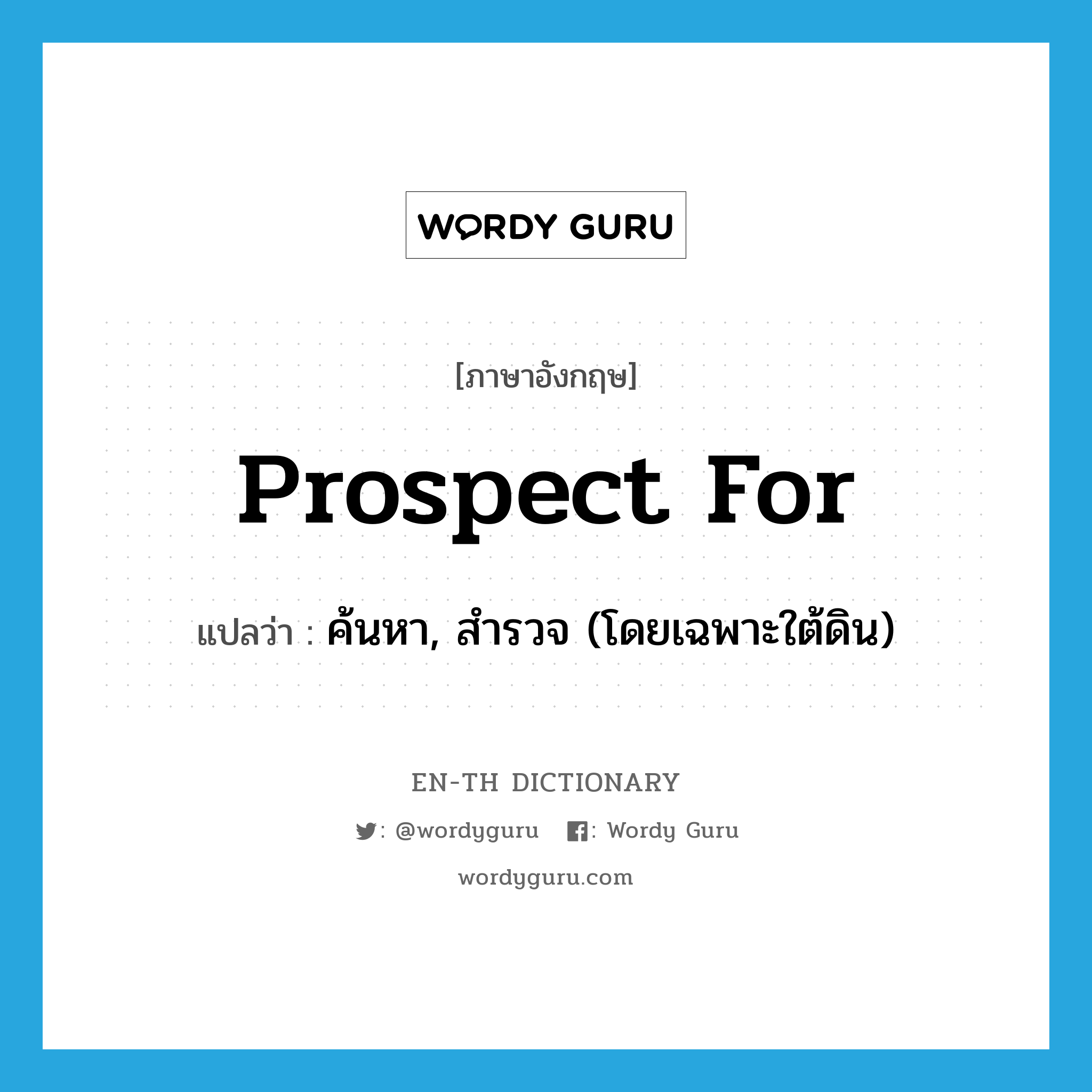 prospect for แปลว่า?, คำศัพท์ภาษาอังกฤษ prospect for แปลว่า ค้นหา, สำรวจ (โดยเฉพาะใต้ดิน) ประเภท PHRV หมวด PHRV