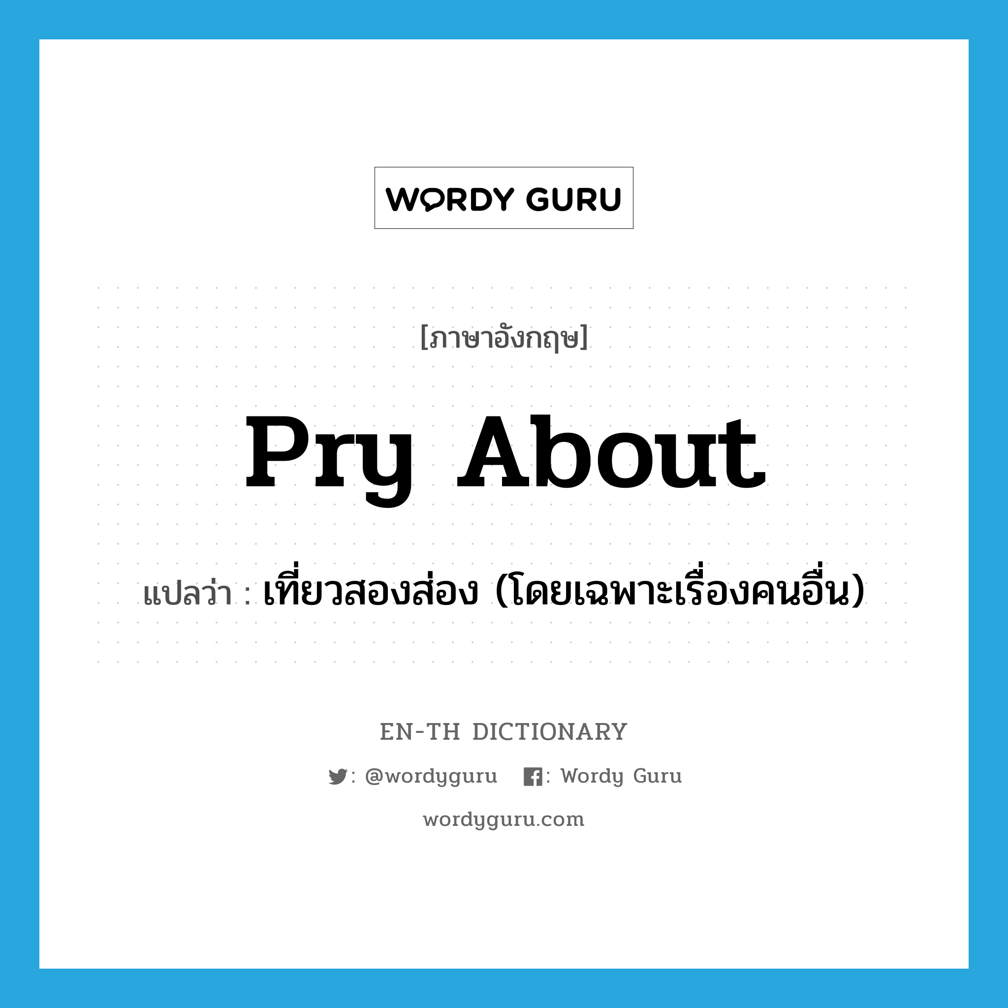 pry about แปลว่า?, คำศัพท์ภาษาอังกฤษ pry about แปลว่า เที่ยวสองส่อง (โดยเฉพาะเรื่องคนอื่น) ประเภท IDM หมวด IDM