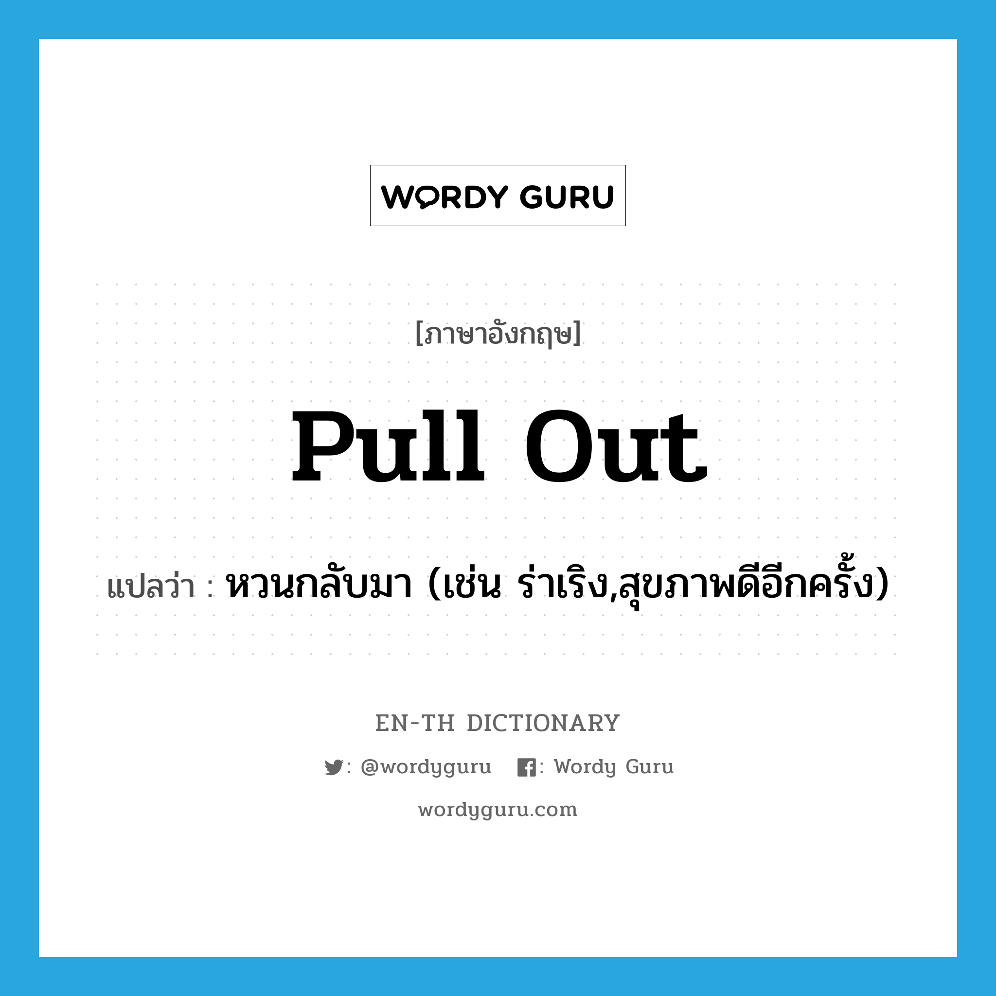 pull out แปลว่า?, คำศัพท์ภาษาอังกฤษ pull out แปลว่า หวนกลับมา (เช่น ร่าเริง,สุขภาพดีอีกครั้ง) ประเภท PHRV หมวด PHRV