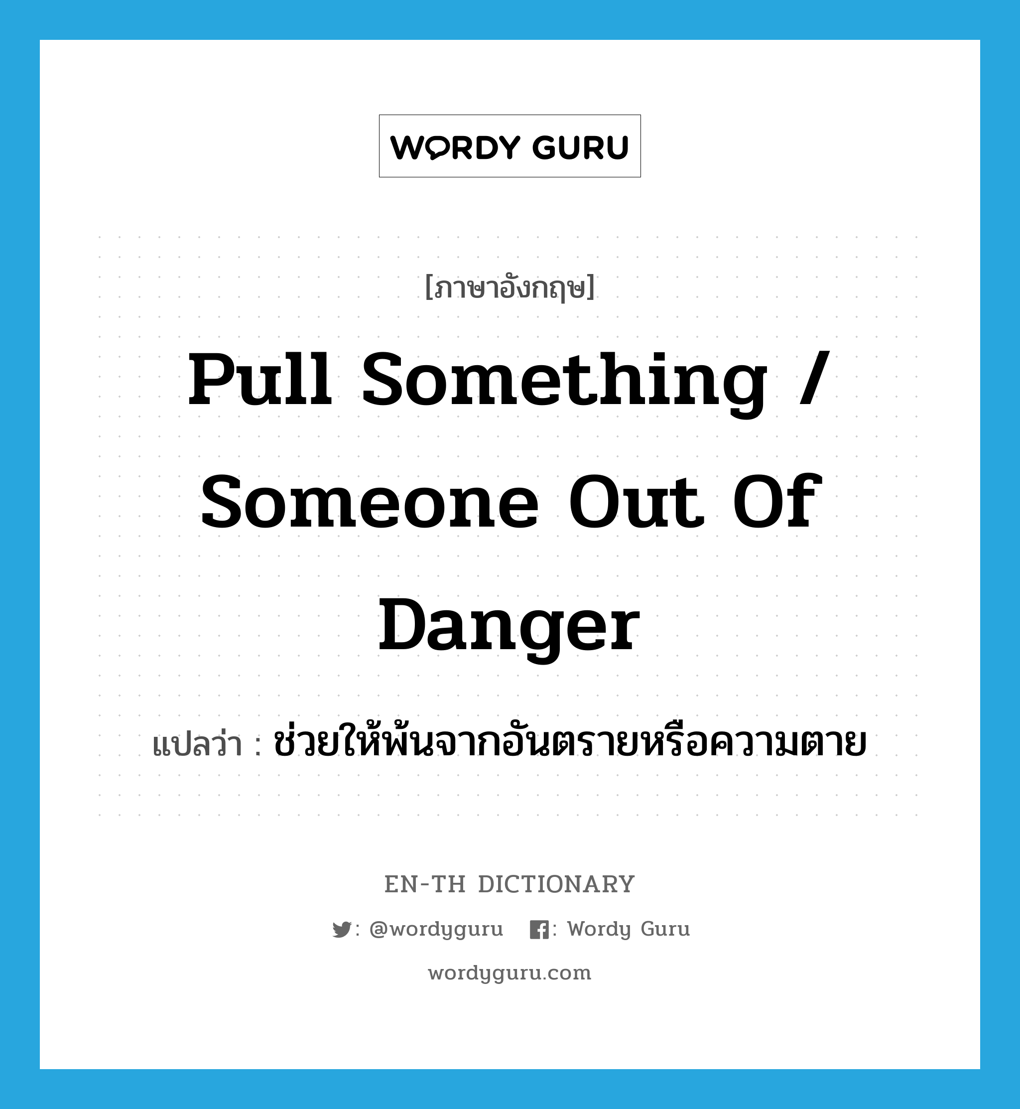 pull something / someone out of danger แปลว่า?, คำศัพท์ภาษาอังกฤษ pull something / someone out of danger แปลว่า ช่วยให้พ้นจากอันตรายหรือความตาย ประเภท IDM หมวด IDM